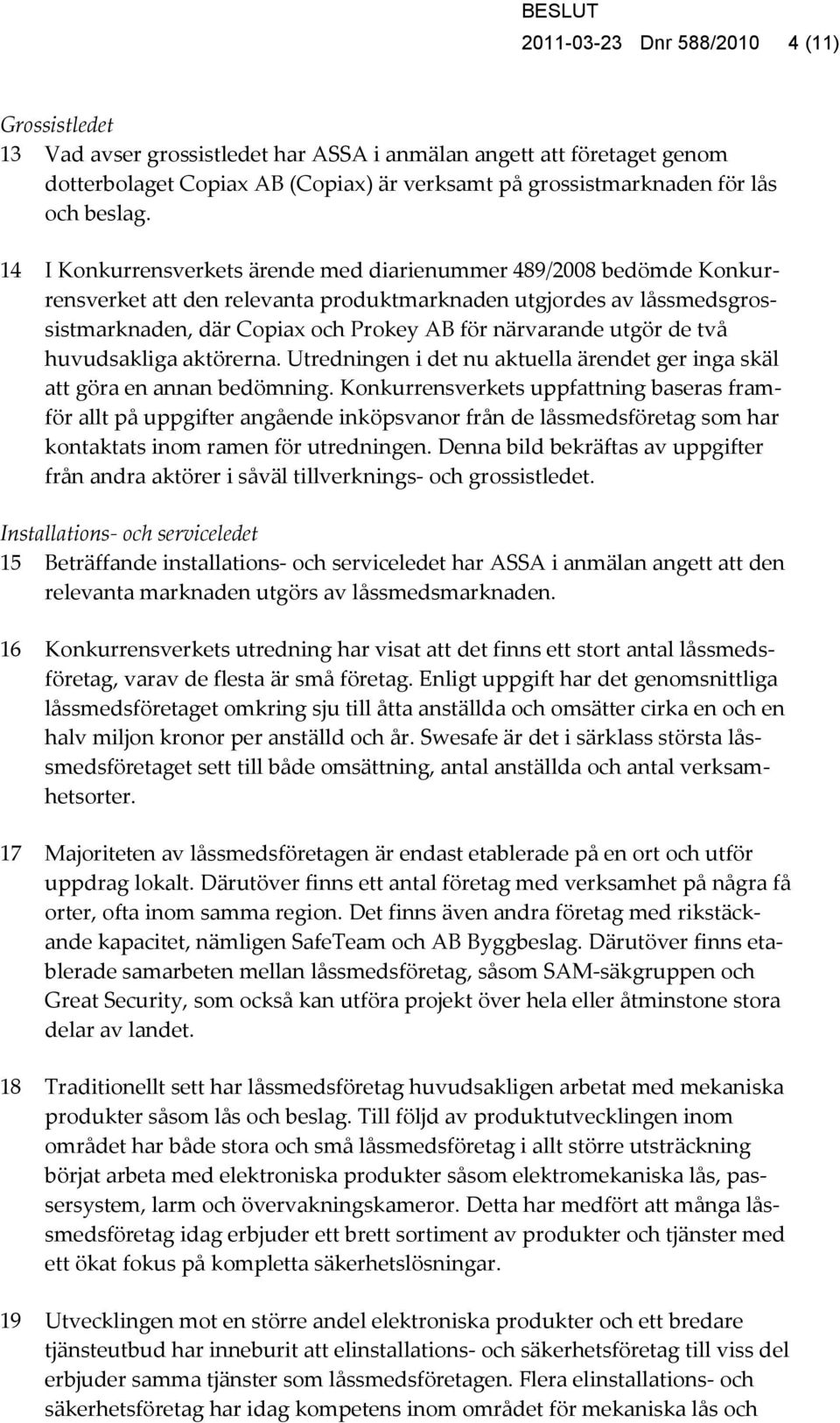 14 I Konkurrensverkets ärende med diarienummer 489/2008 bedömde Konkurrensverket att den relevanta produktmarknaden utgjordes av låssmedsgrossistmarknaden, där Copiax och Prokey AB för närvarande