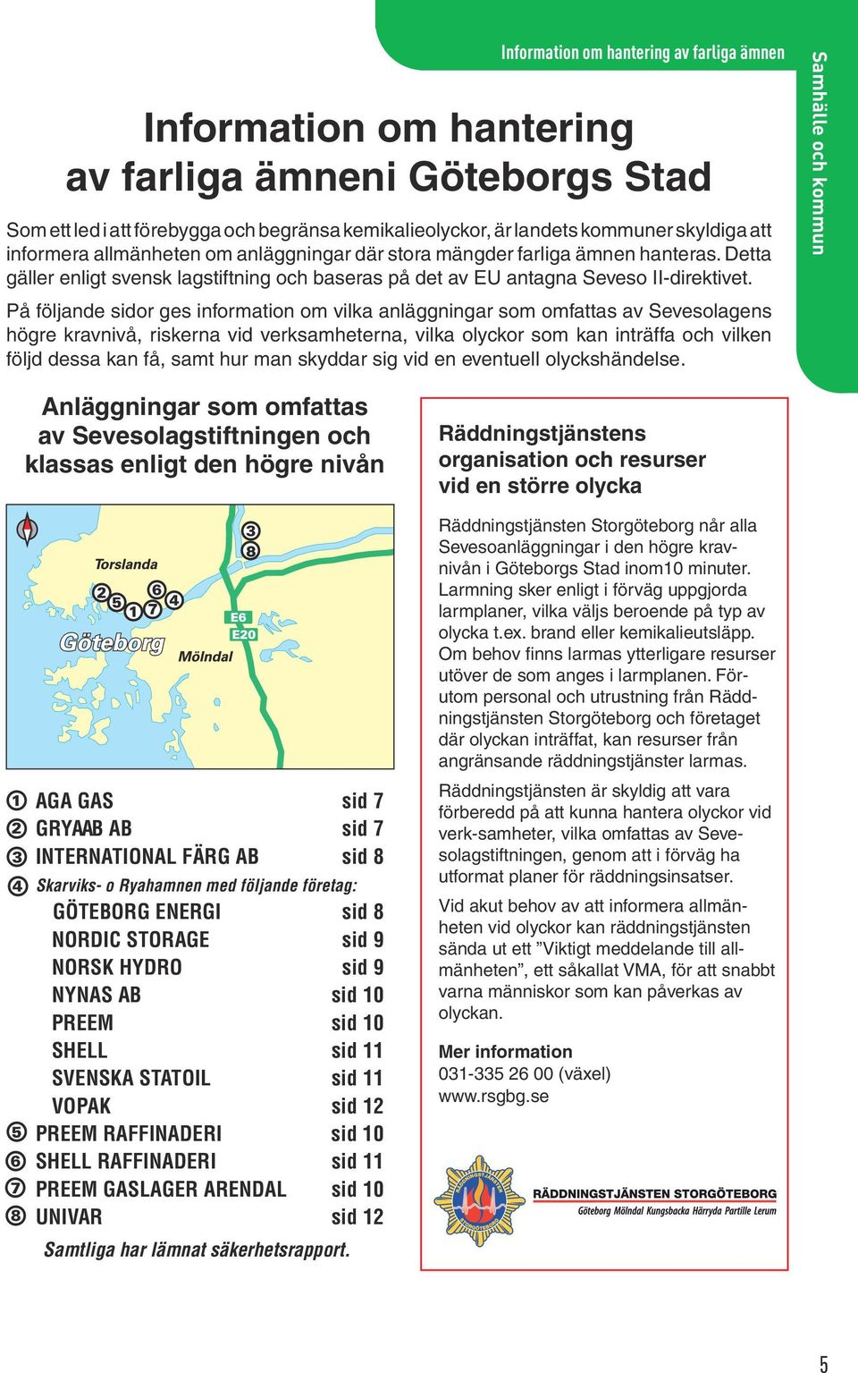 På följande sidor ges information om vilka anläggningar som omfattas av Sevesolagens högre kravnivå, riskerna vid verksamheterna, vilka olyckor som kan inträffa och vilken följd dessa kan få, samt