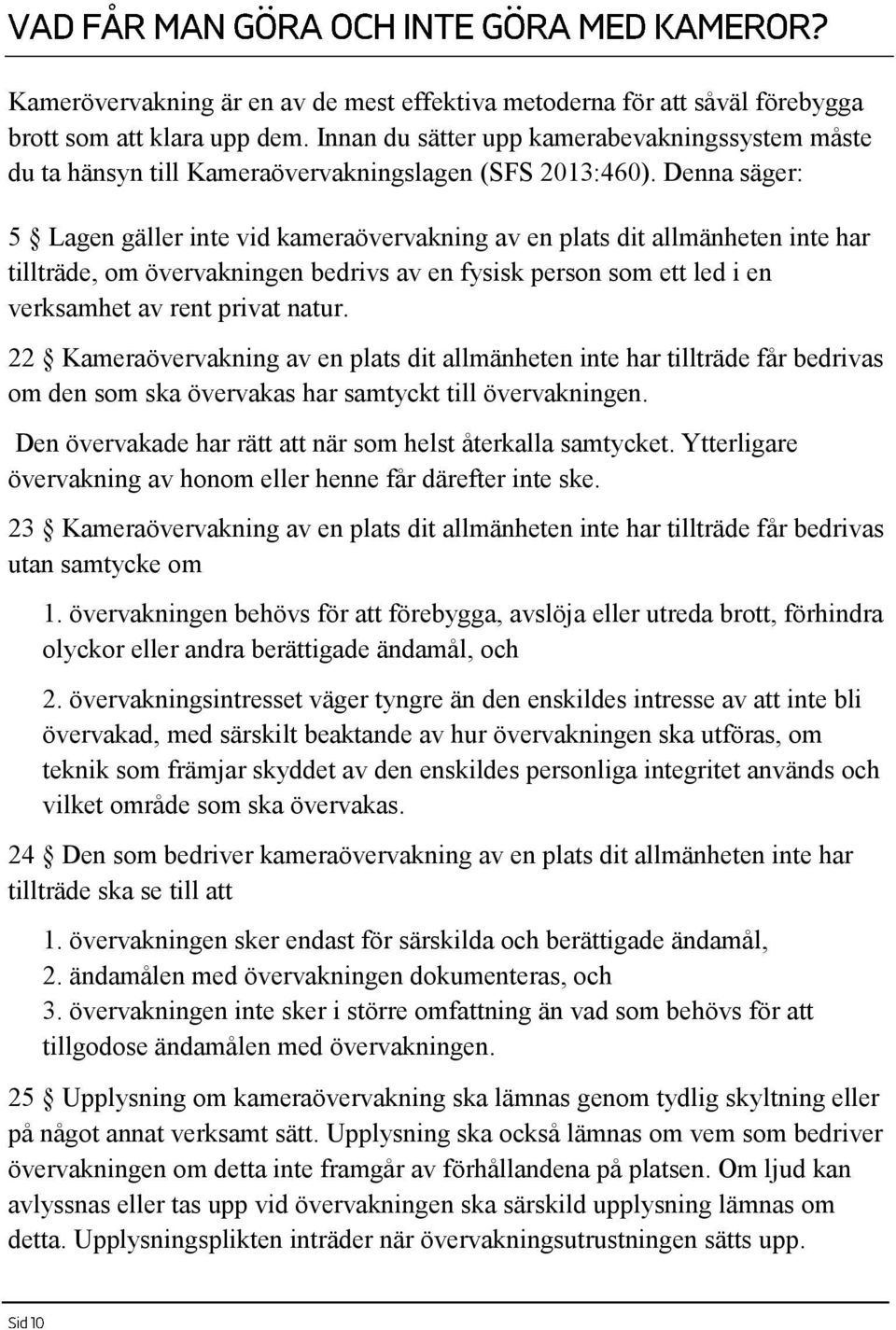 Denna säger: 5 Lagen gäller inte vid kameraövervakning av en plats dit allmänheten inte har tillträde, om övervakningen bedrivs av en fysisk person som ett led i en verksamhet av rent privat natur.