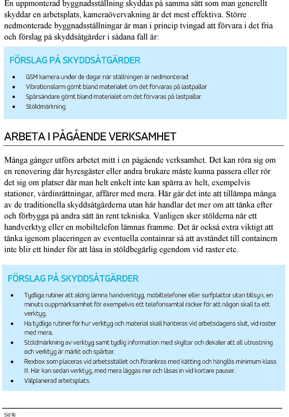 Det kan röra sig om en renovering där hyresgäster eller andra brukare måste kunna passera eller rör det sig om platser där man helt enkelt inte kan spärra av helt, exempelvis stationer,