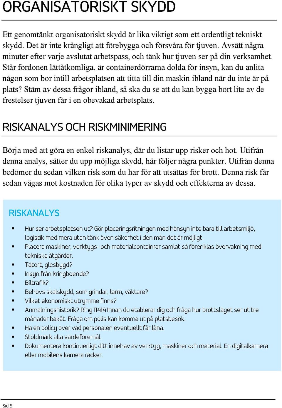 Står fordonen lättåtkomliga, är containerdörrarna dolda för insyn, kan du anlita någon som bor intill arbetsplatsen att titta till din maskin ibland när du inte är på plats?