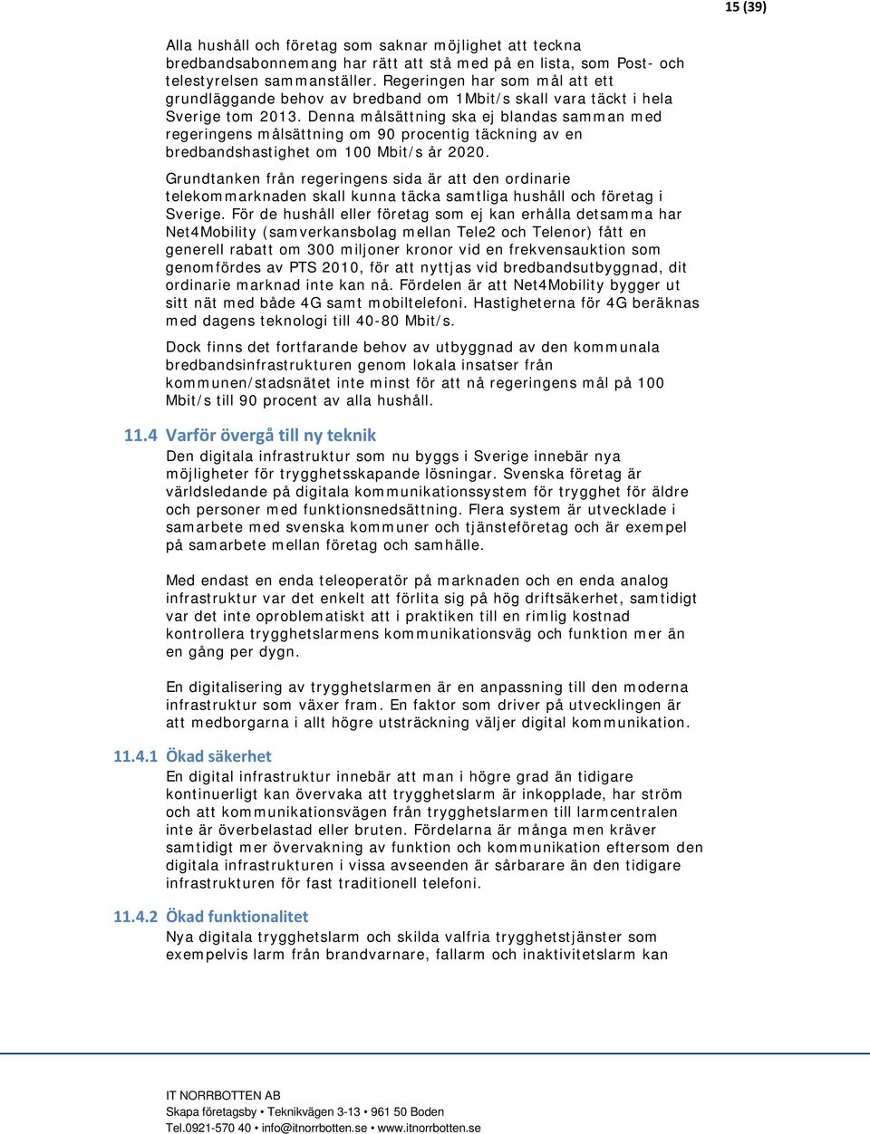 Denna målsättning ska ej blandas samman med regeringens målsättning om 90 procentig täckning av en bredbandshastighet om 100 Mbit/s år 2020.