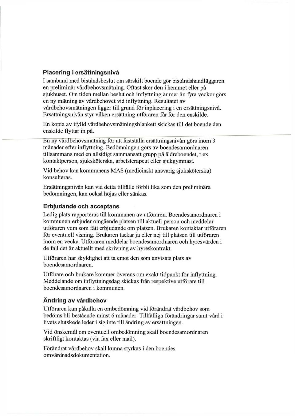 Resultatet av vårdbehovsmätningen ligger till grund för inplacering i en ersättningsnivå. Ersättningsnivån styr vilken ersättning utföraren får för den enskilde.