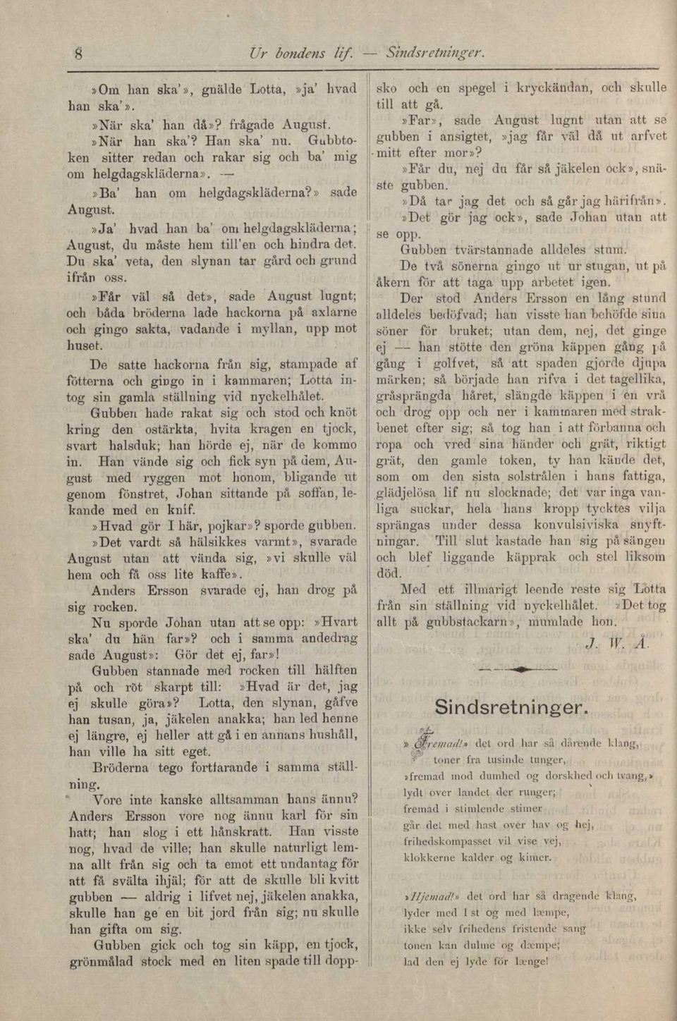 Du ska' veta, den slynan tar gård och grund ifrån oss.»får väl så det», sade August lugnt; och båda bröderna lade hackorna på axlarne och gingo sakta, vadande i myllan, upp mot huset.