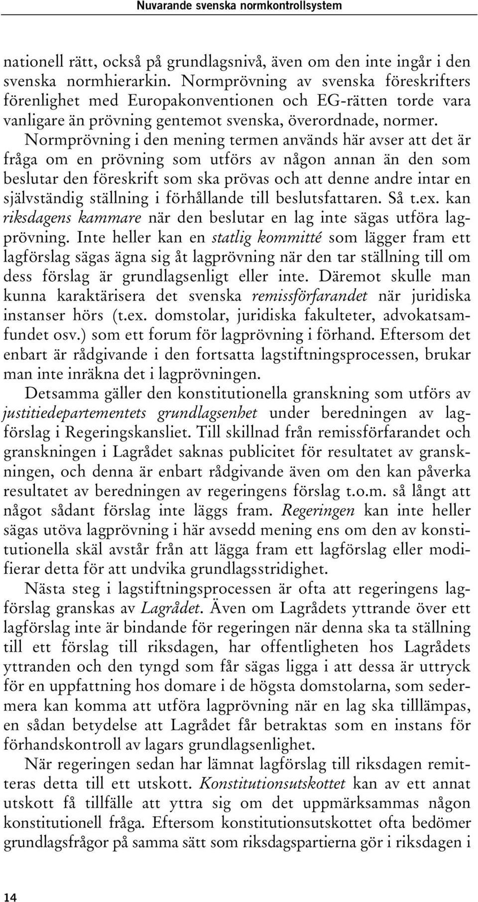 Normprövning i den mening termen används här avser att det är fråga om en prövning som utförs av någon annan än den som beslutar den föreskrift som ska prövas och att denne andre intar en