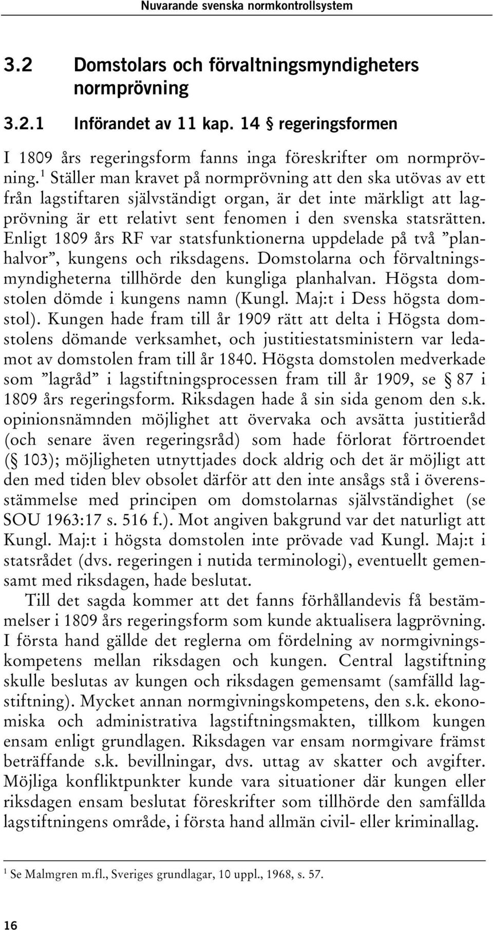 tpf Ställer man kravet på normprövning att den ska utövas av ett 1 från lagstiftaren självständigt organ, är det inte märkligt att lagprövning är ett relativt sent fenomen i den svenska statsrätten.