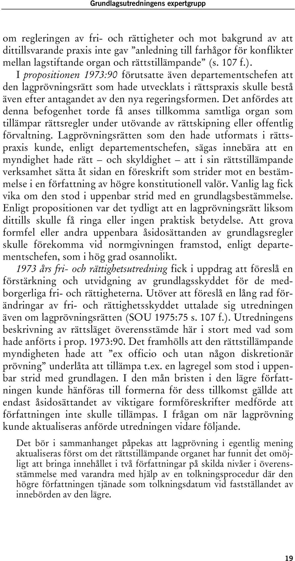 I propositionen 1973:90 förutsatte även departementschefen att den lagprövningsrätt som hade utvecklats i rättspraxis skulle bestå även efter antagandet av den nya regeringsformen.