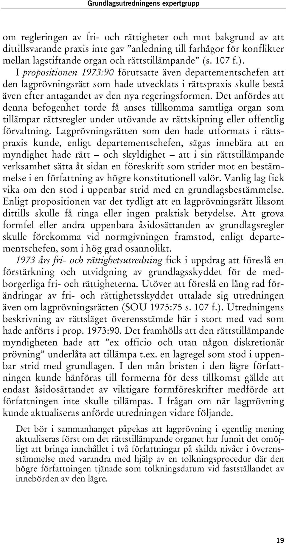 I propositionen 1973:90 förutsatte även departementschefen att den lagprövningsrätt som hade utvecklats i rättspraxis skulle bestå även efter antagandet av den nya regeringsformen.