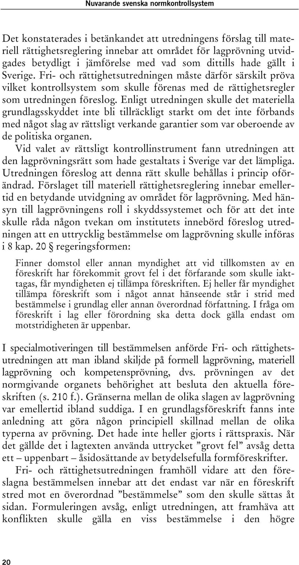 Enligt utredningen skulle det materiella grundlagsskyddet inte bli tillräckligt starkt om det inte förbands med något slag av rättsligt verkande garantier som var oberoende av de politiska organen.