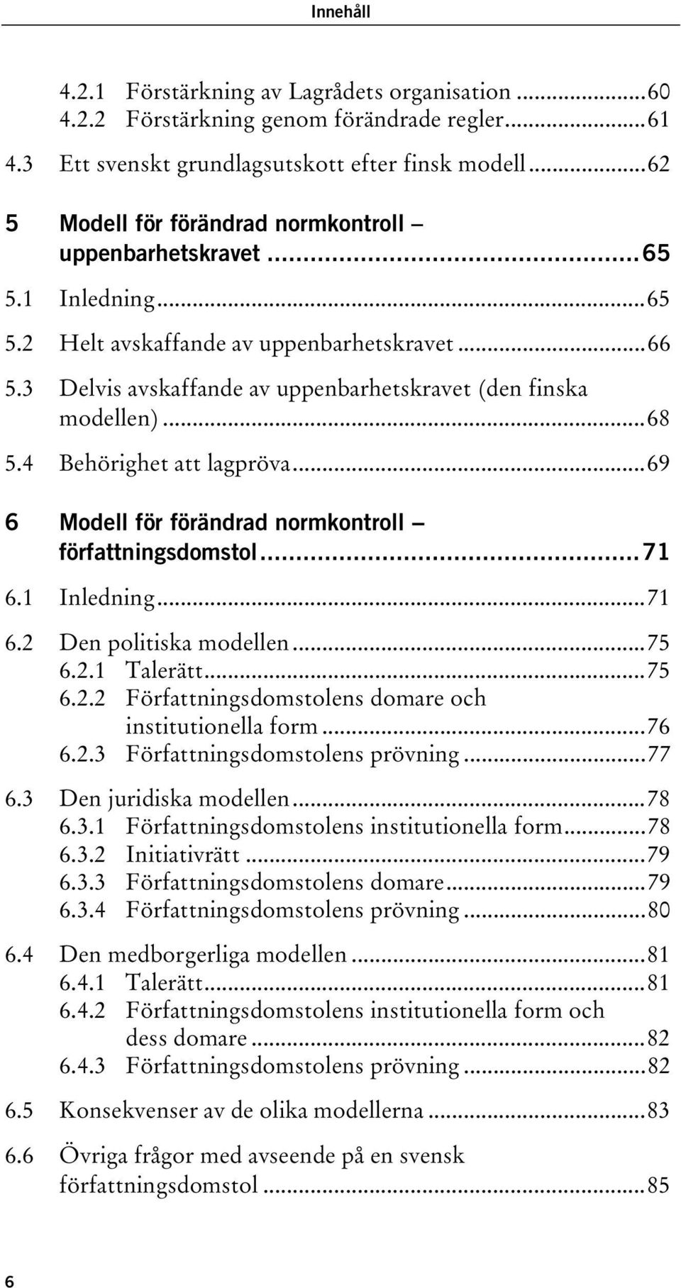 ..68 5.4 Behörighet att lagpröva...69 6 Modell för förändrad normkontroll författningsdomstol...71 6.1 Inledning...71 6.2 Den politiska modellen...75 6.2.1 Talerätt...75 6.2.2 Författningsdomstolens domare och institutionella form.