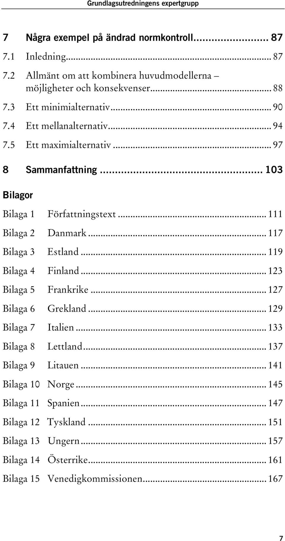 .. 111 Bilaga 2 Danmark... 117 Bilaga 3 Estland... 119 Bilaga 4 Finland... 123 Bilaga 5 Frankrike... 127 Bilaga 6 Grekland... 129 Bilaga 7 Italien... 133 Bilaga 8 Lettland.