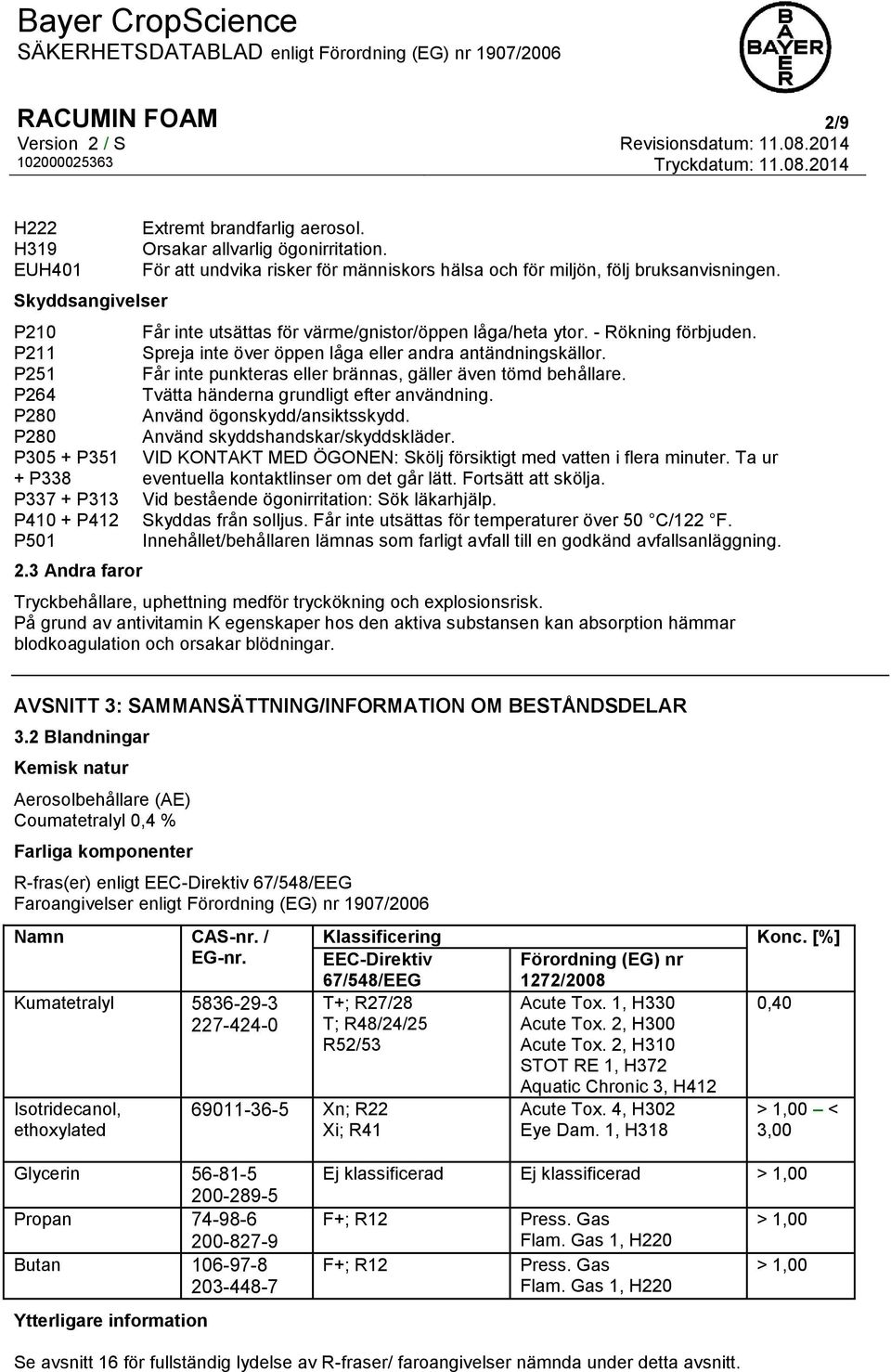 Spreja inte över öppen låga eller andra antändningskällor. Får inte punkteras eller brännas, gäller även tömd behållare. Tvätta händerna grundligt efter användning. Använd ögonskydd/ansiktsskydd.