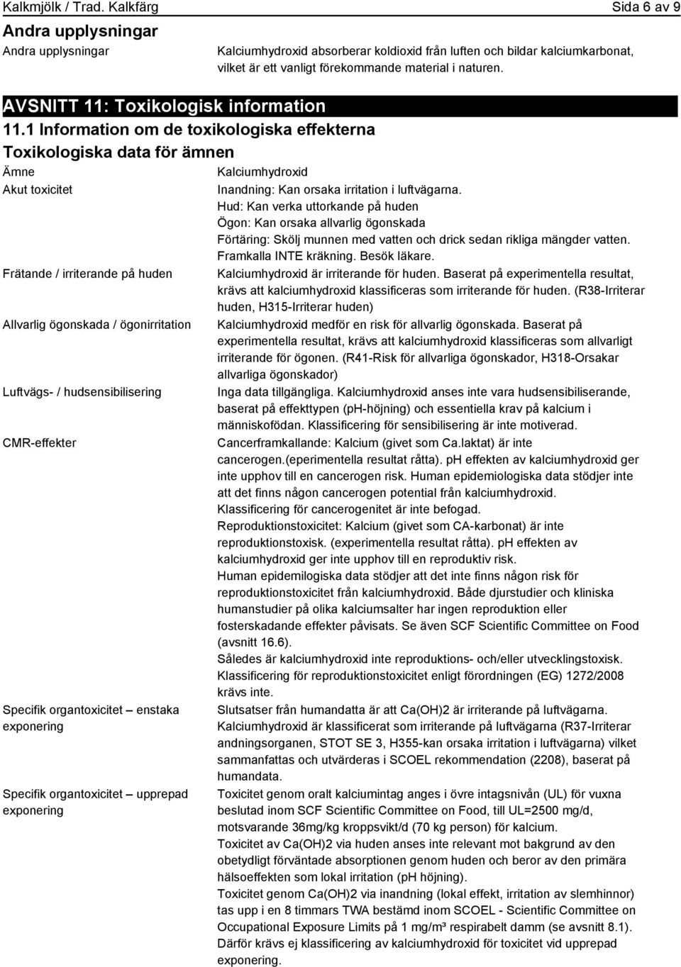 hudsensibilisering CMR-effekter Specifik organtoxicitet enstaka exponering Specifik organtoxicitet upprepad exponering Kalciumhydroxid absorberar koldioxid från luften och bildar kalciumkarbonat,