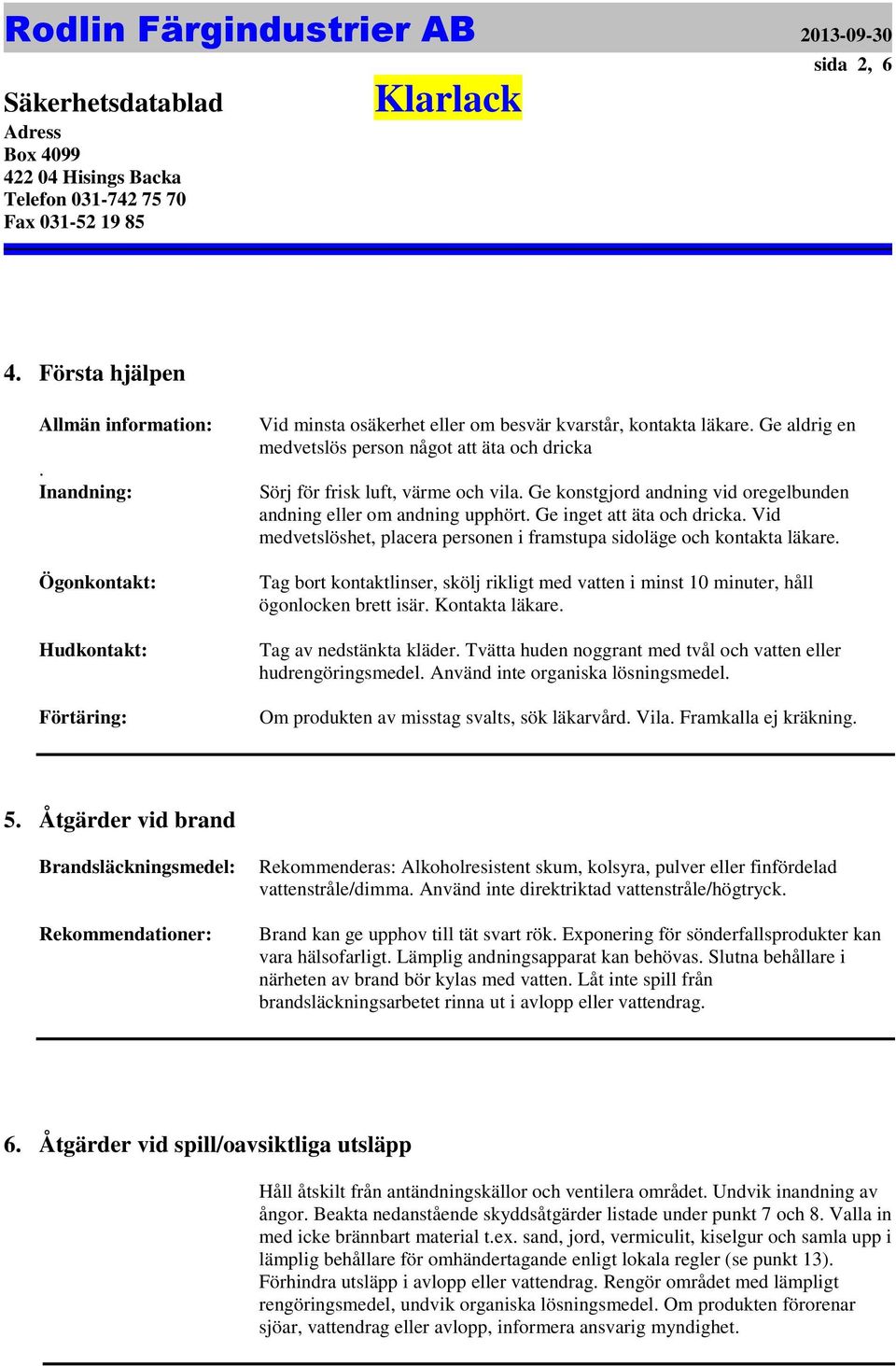 sidoläge och kontakta läkare Tag bort kontaktlinser, skölj rikligt med vatten i minst 10 minuter, håll ögonlocken brett isär Kontakta läkare Tag av nedstänkta kläder Tvätta huden noggrant med tvål