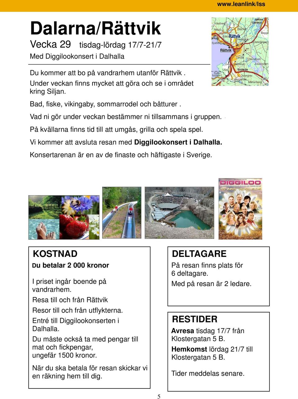 Vi kommer att avsluta resan med Diggilookonsert i Dalhalla. Konsertarenan är en av de finaste och häftigaste i Sverige. Du betalar 2 000 kronor I priset ingår boende på vandrarhem.