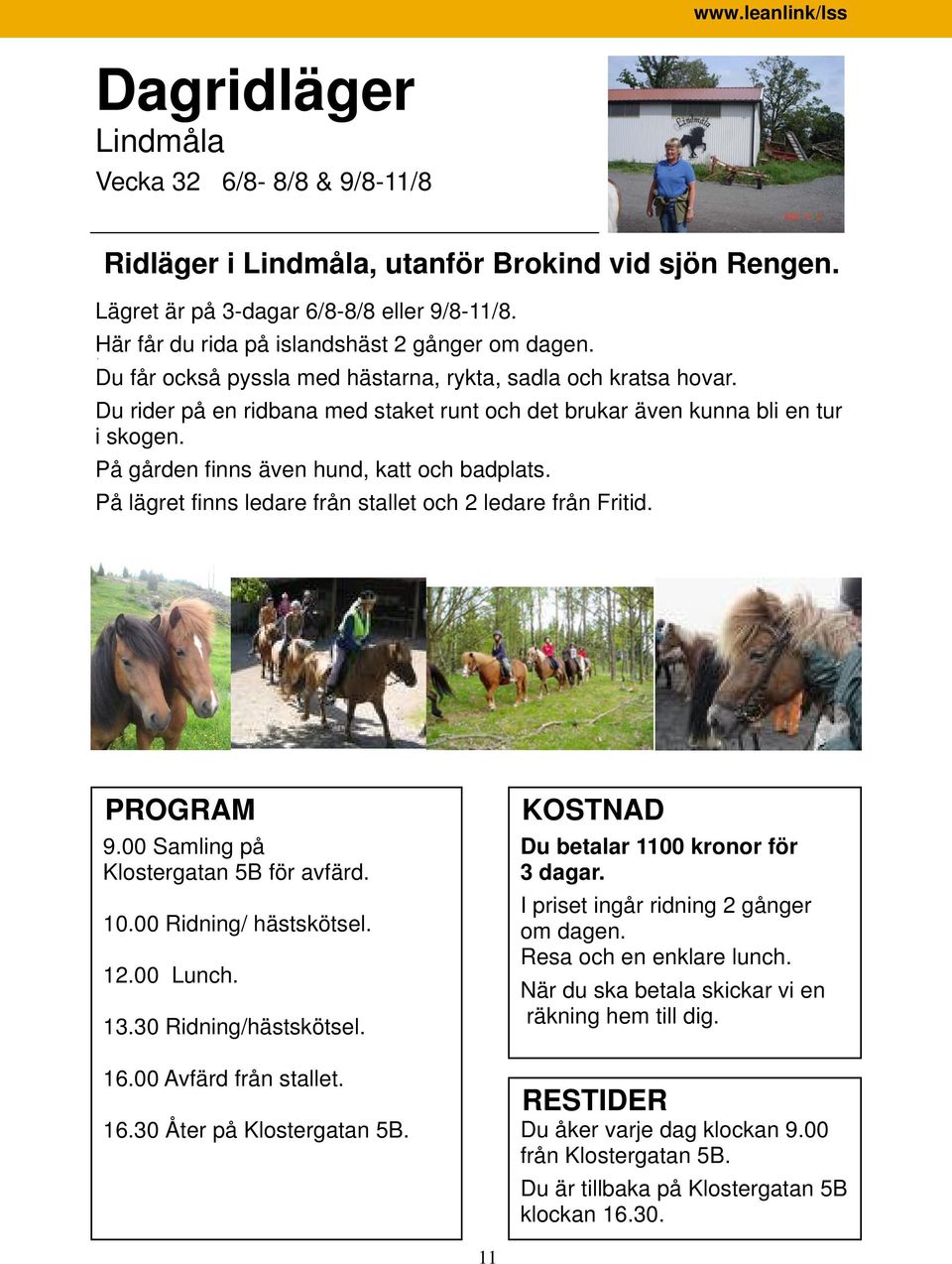 På lägret finns ledare från stallet och 2 ledare från Fritid. PROGRAM 9.00 Samling på Klostergatan 5B för avfärd. 10.00 Ridning/ hästskötsel. 12.00 Lunch. 13.30 Ridning/hästskötsel. 16.
