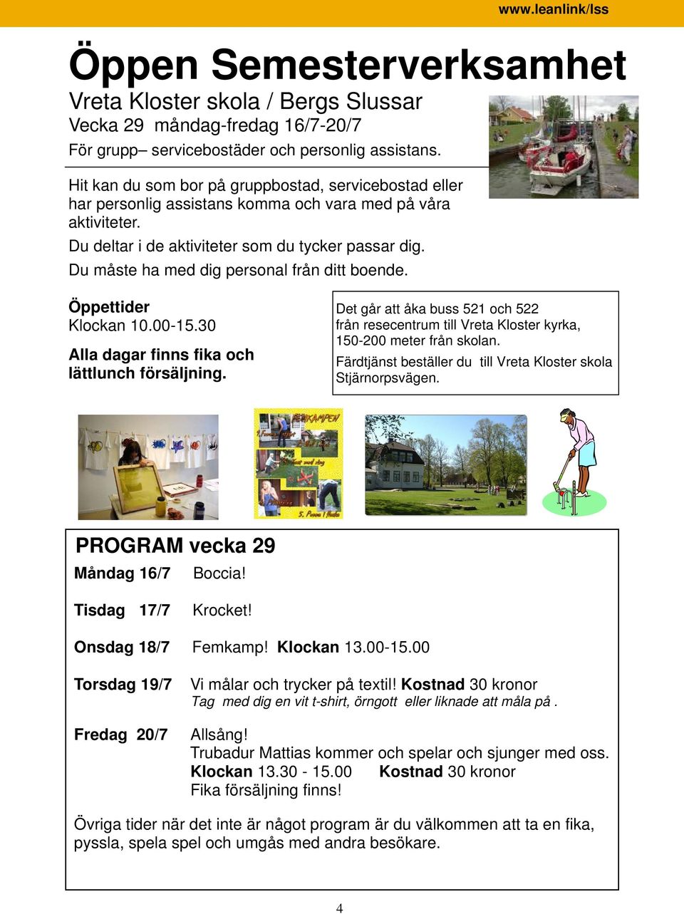Du måste ha med dig personal från ditt boende. Öppettider Klockan 10.00-15.30 Alla dagar finns fika och lättlunch försäljning.