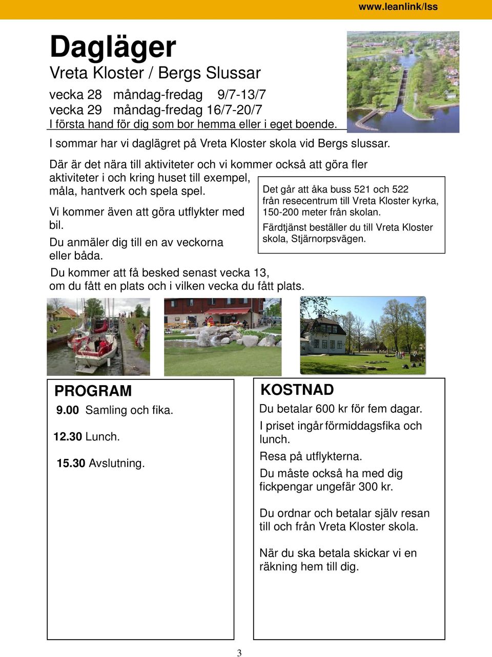 Där är det nära till aktiviteter och vi kommer också att göra fler aktiviteter i och kring huset till exempel, måla, hantverk och spela spel. Vi kommer även att göra utflykter med bil.