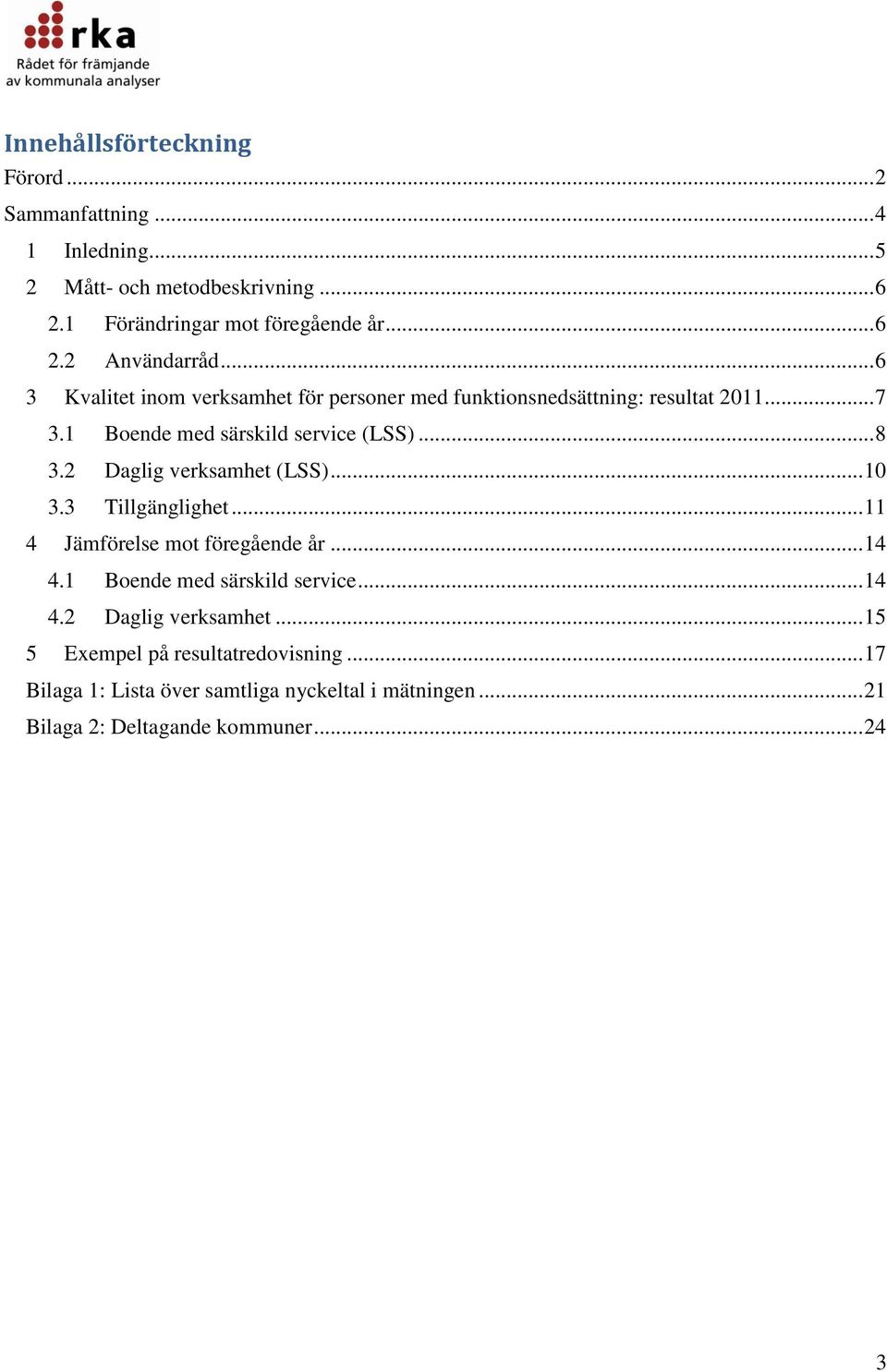 2 Daglig verksamhet (LSS)... 1 3.3 Tillgänglighet... 11 4 Jämförelse mot föregående år... 14 4.1 Boende med särskild service... 14 4.2 Daglig verksamhet... 15 5 Exempel på resultatredovisning.