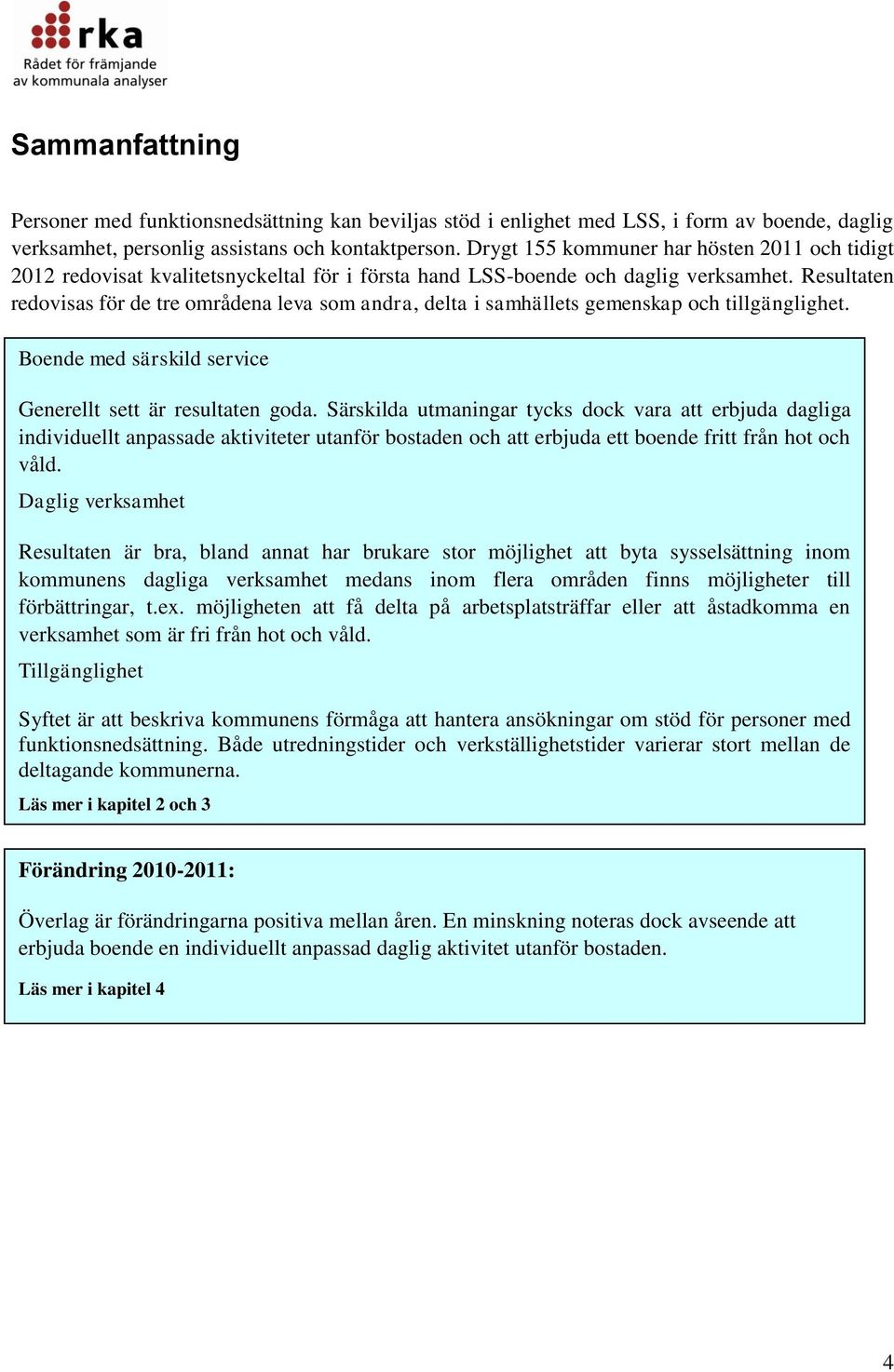 Resultaten redovisas för de tre områdena leva som andra, delta i samhällets gemenskap och tillgänglighet. Boende med särskild service Generellt sett är resultaten goda.