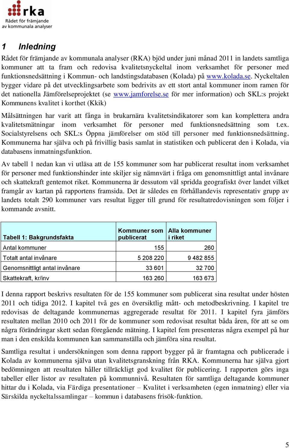 (Kolada) på www.kolada.se. Nyckeltalen bygger vidare på det utvecklingsarbete som bedrivits av ett stort antal kommuner inom ramen för det nationella Jämförelseprojektet (se www.jamforelse.