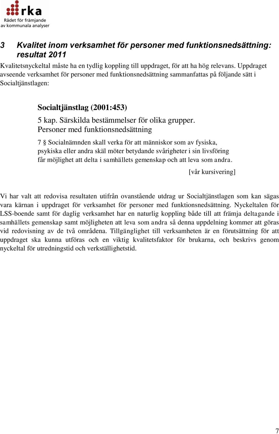 Personer med funktionsnedsättning 7 Socialnämnden skall verka för att människor som av fysiska, psykiska eller andra skäl möter betydande svårigheter i sin livsföring får möjlighet att delta i