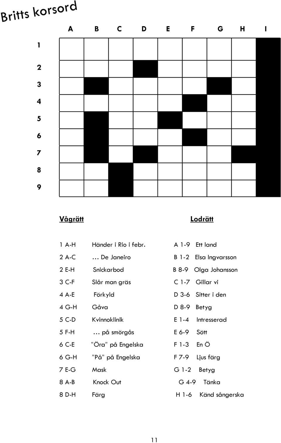 vi 4 A-E Förkyld D 3-6 Sitter i den 4 G-H Gåva D 8-9 Betyg 5 C-D Kvinnoklinik E 1-4 Intresserad 5 F-H på smörgås E 6-9 Sött