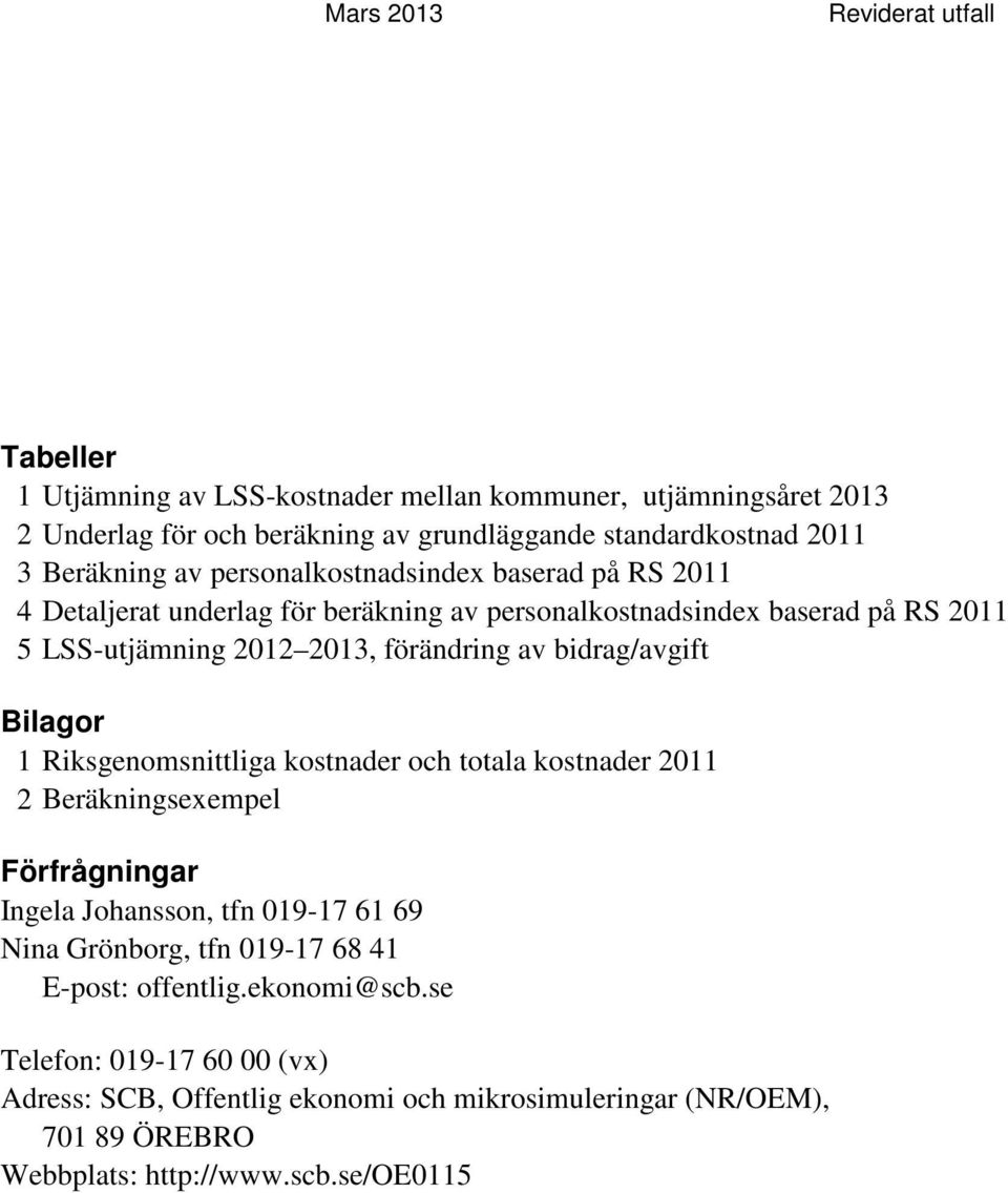 bidrag/avgift Bilagor 1 Riksgenomsnittliga kostnader och totala kostnader 2011 2 Beräkningsexempel Förfrågningar Ingela Johansson, tfn 019-17 61 69 Nina Grönborg, tfn