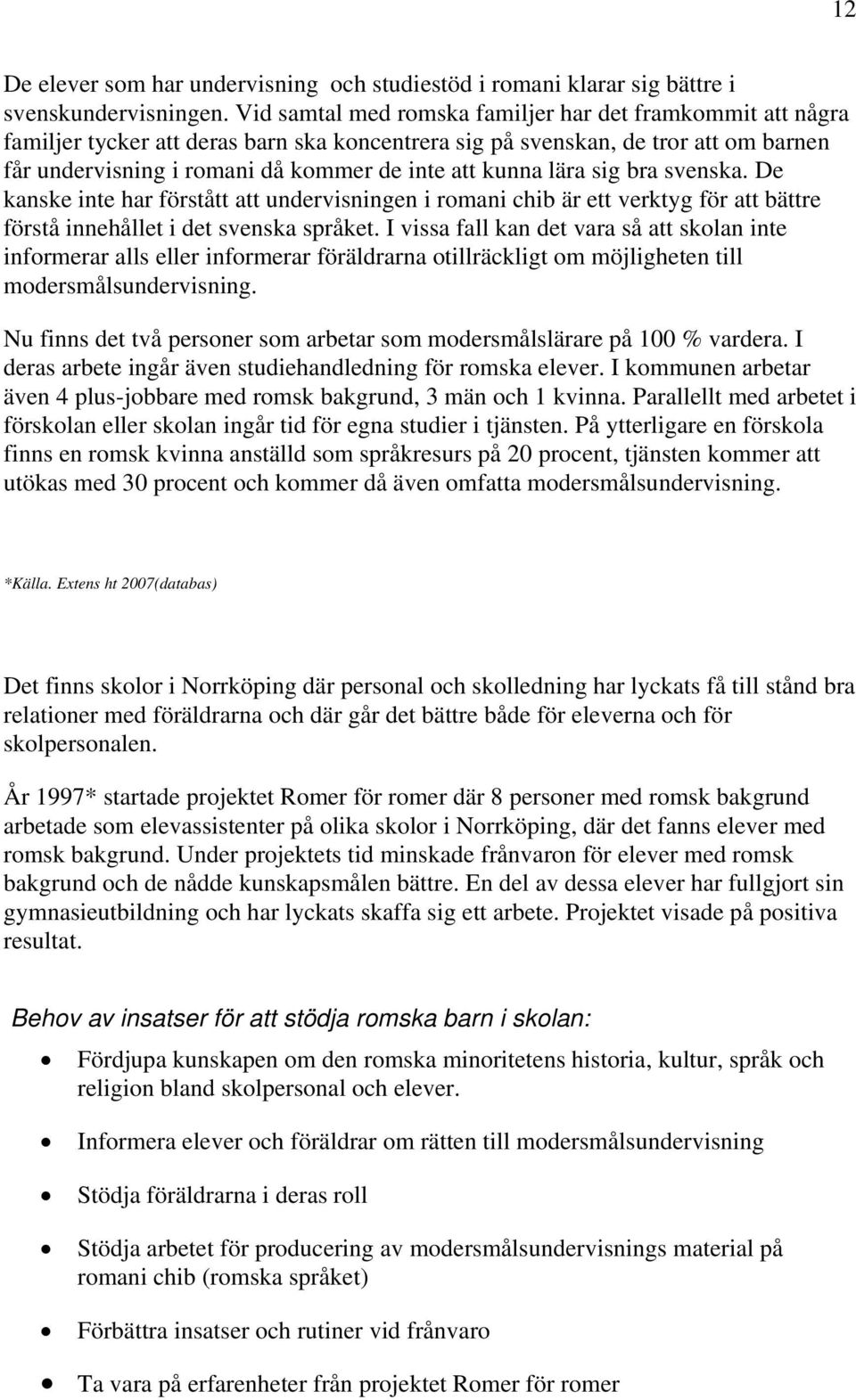 lära sig bra svenska. De kanske inte har förstått att undervisningen i romani chib är ett verktyg för att bättre förstå innehållet i det svenska språket.