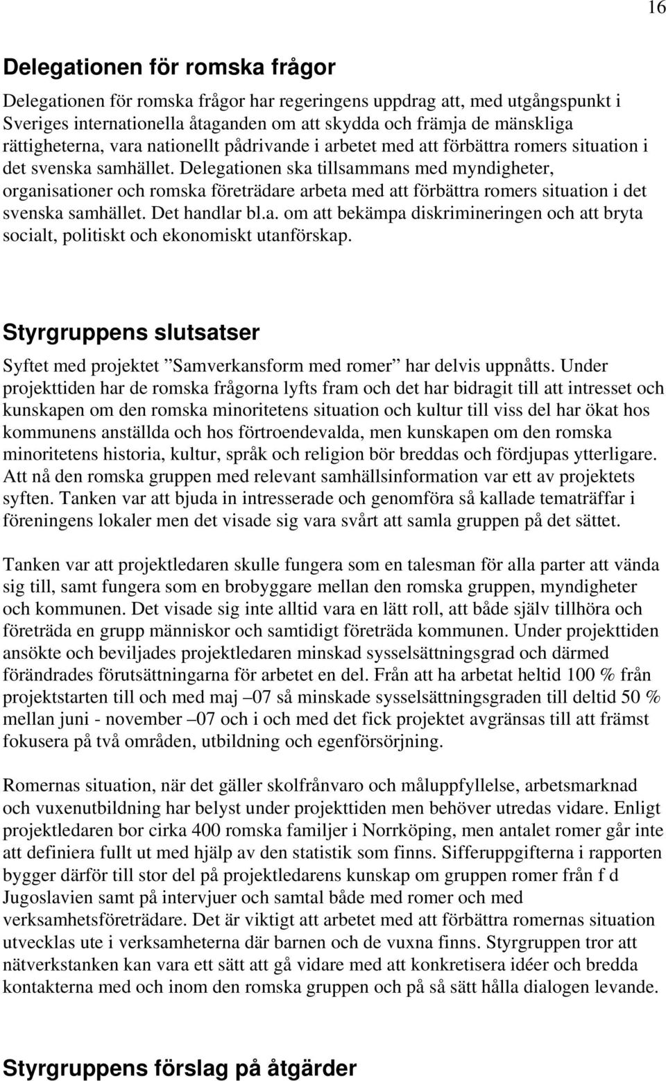 Delegationen ska tillsammans med myndigheter, organisationer och romska företrädare arbeta med att förbättra romers situation i det svenska samhället. Det handlar bl.a. om att bekämpa diskrimineringen och att bryta socialt, politiskt och ekonomiskt utanförskap.