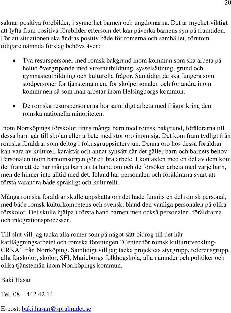 övergripande med vuxenutbildning, sysselsättning, grund och gymnasieutbildning och kulturella frågor.