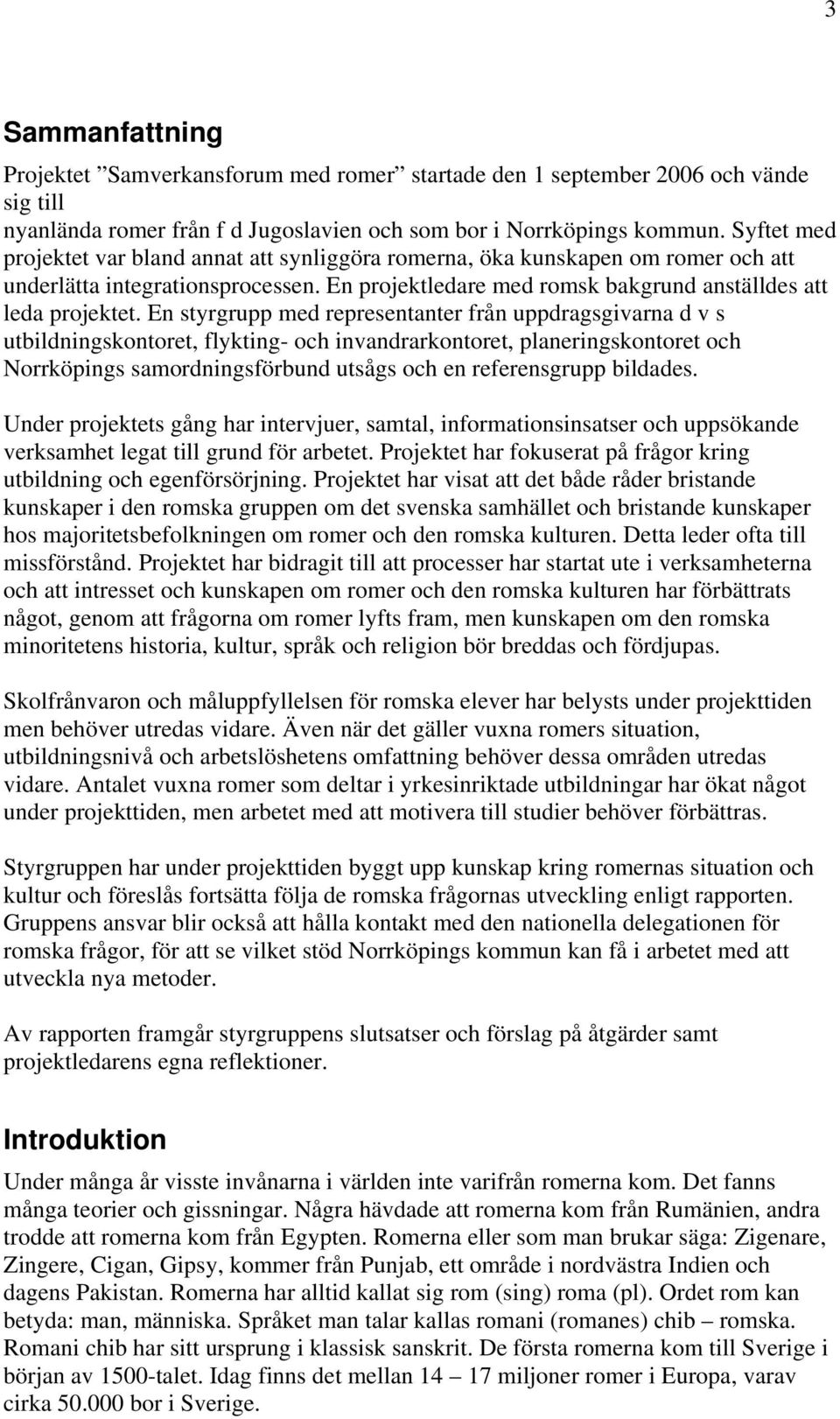 En styrgrupp med representanter från uppdragsgivarna d v s utbildningskontoret, flykting- och invandrarkontoret, planeringskontoret och Norrköpings samordningsförbund utsågs och en referensgrupp