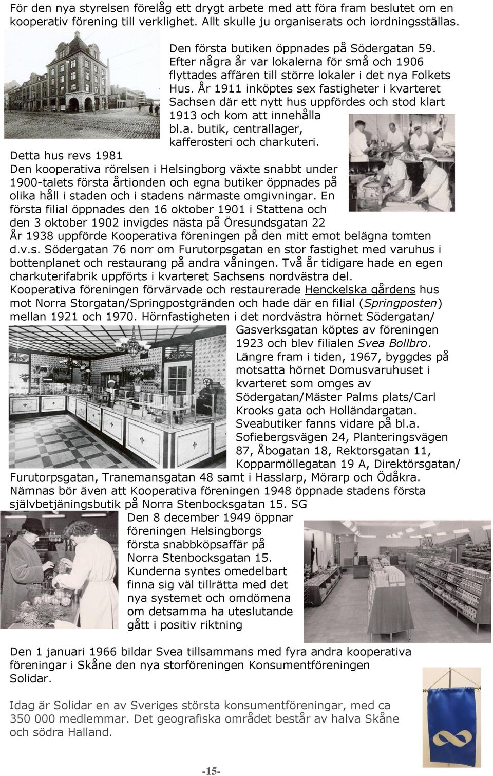 År 1911 inköptes sex fastigheter i kvarteret Sachsen där ett nytt hus uppfördes och stod klart 1913 och kom att innehålla bl.a. butik, centrallager, kafferosteri och charkuteri.