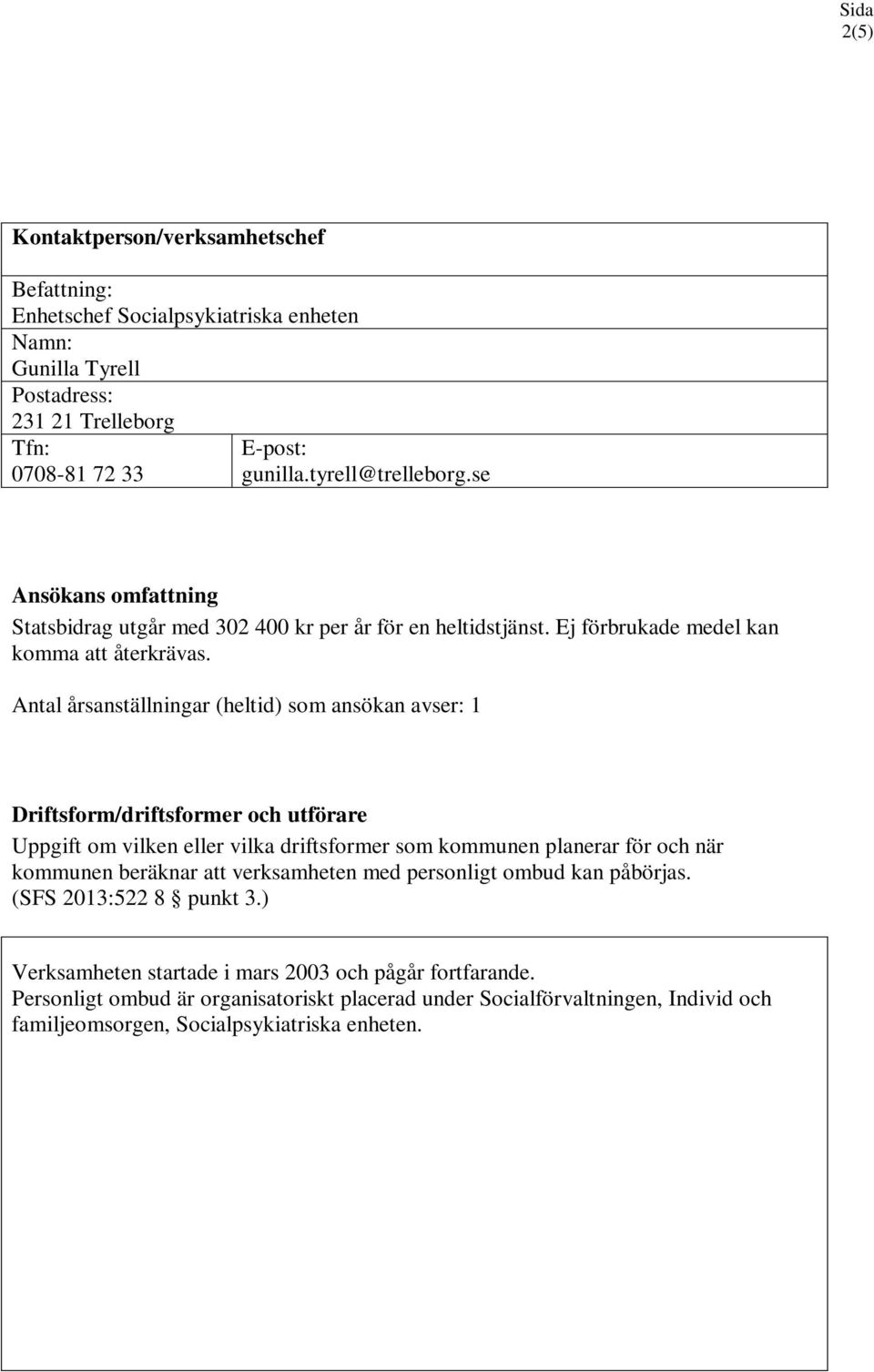 Antal årsanställningar (heltid) som ansökan avser: 1 Driftsform/driftsformer och utförare Uppgift om vilken eller vilka driftsformer som kommunen planerar för och när kommunen beräknar att