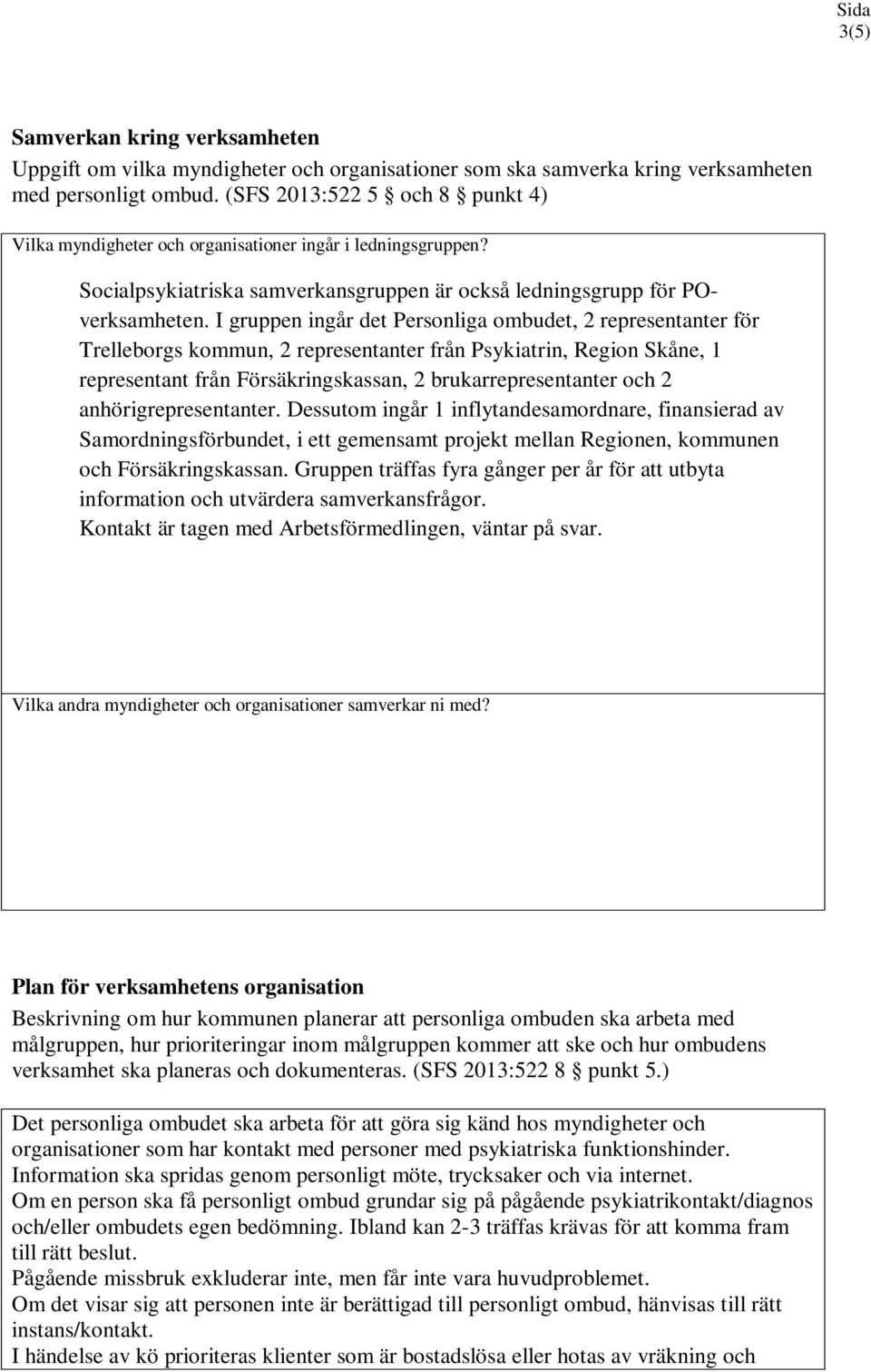 I gruppen ingår det Personliga ombudet, 2 representanter för Trelleborgs kommun, 2 representanter från Psykiatrin, Region Skåne, 1 representant från Försäkringskassan, 2 brukarrepresentanter och 2