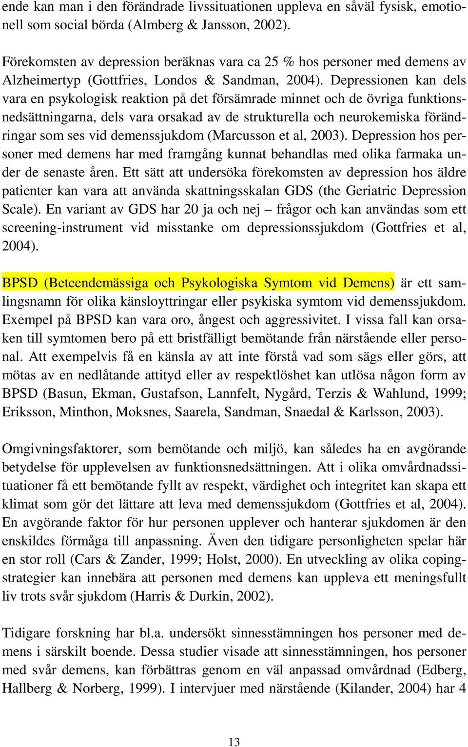 Depressionen kan dels vara en psykologisk reaktion på det försämrade minnet och de övriga funktionsnedsättningarna, dels vara orsakad av de strukturella och neurokemiska förändringar som ses vid