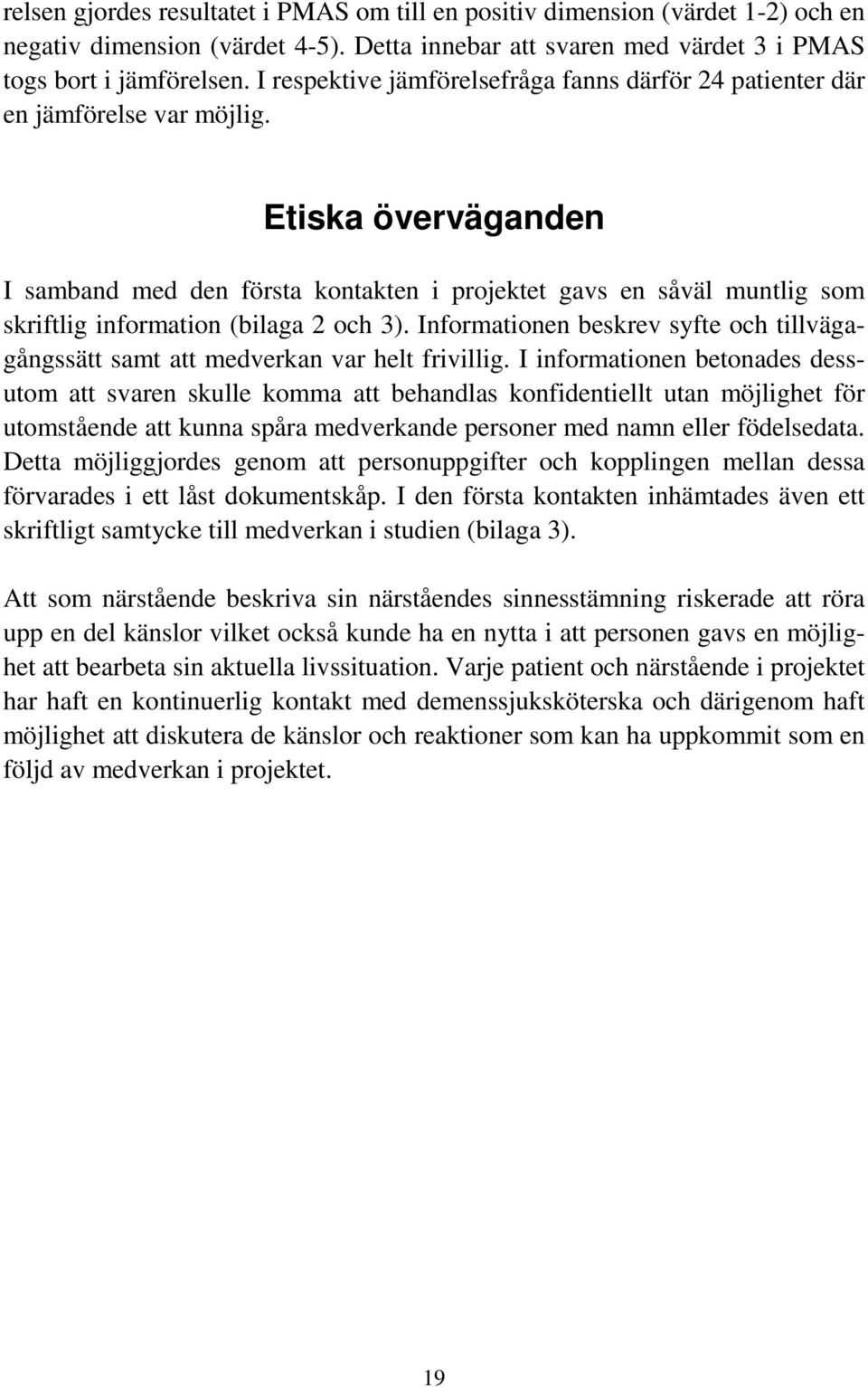 Etiska överväganden I samband med den första kontakten i projektet gavs en såväl muntlig som skriftlig information (bilaga 2 och 3).