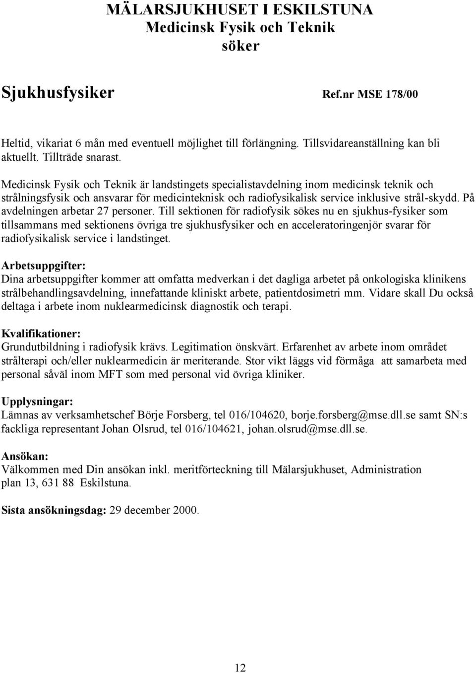 Medicinsk Fysik och Teknik är landstingets specialistavdelning inom medicinsk teknik och strålningsfysik och ansvarar för medicinteknisk och radiofysikalisk service inklusive strål-skydd.