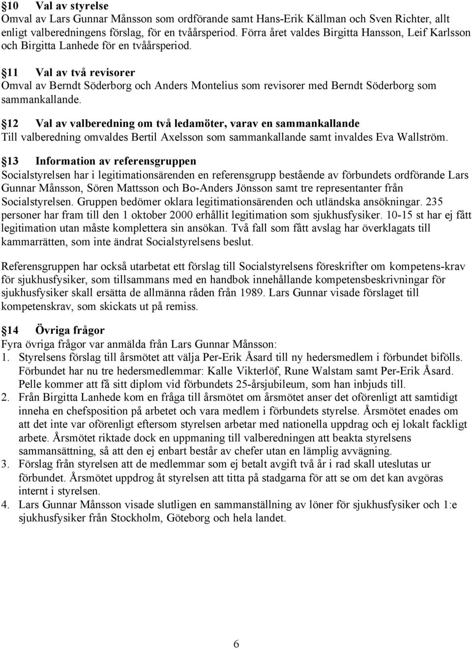 11 Val av två revisorer Omval av Berndt Söderborg och Anders Montelius som revisorer med Berndt Söderborg som sammankallande.