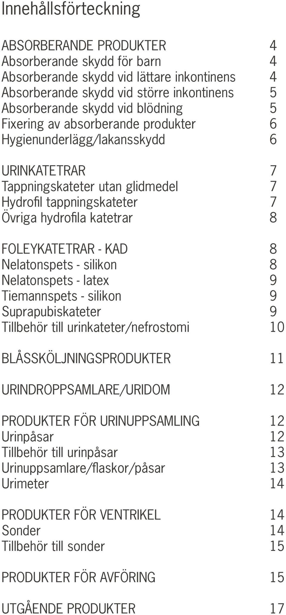 Nelatonspets - silikon 8 Nelatonspets - latex 9 Tiemannspets - silikon 9 Suprapubiskateter 9 Tillbehör till urinkateter/nefrostomi 10 BLÅSSKÖLJNINGSPRODUKTER 11 URINDROPPSAMLARE/URIDOM 12 PRODUKTER