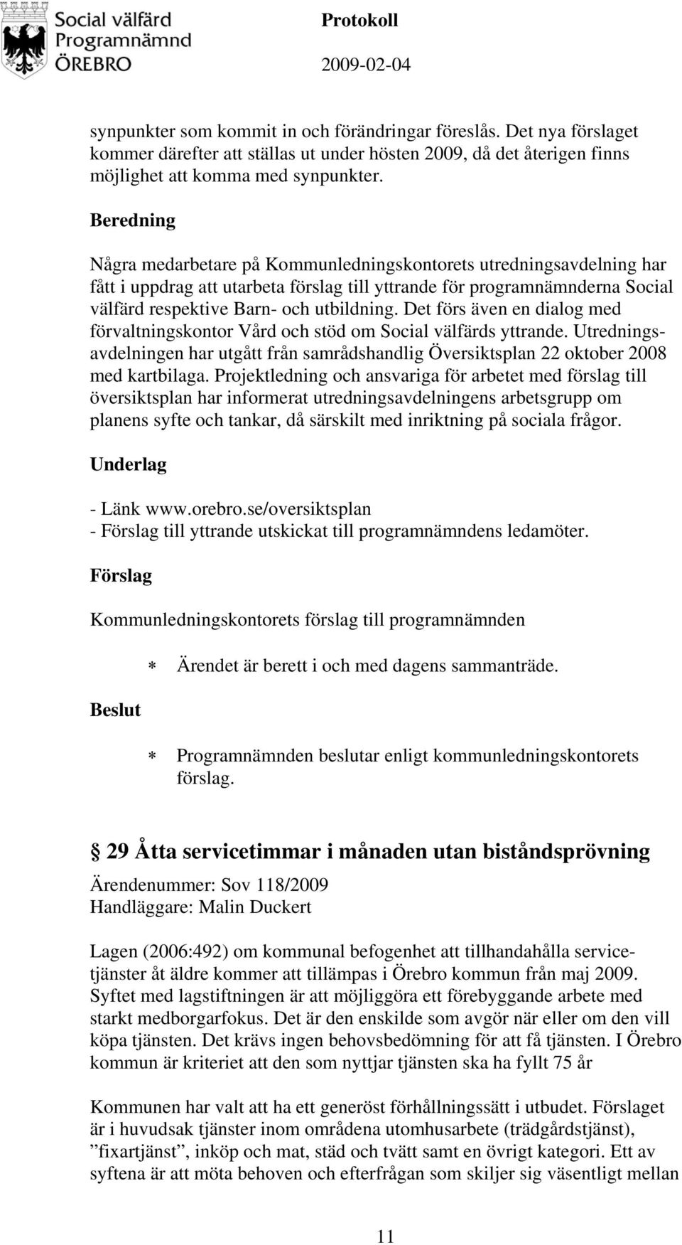 Det förs även en dialog med förvaltningskontor Vård och stöd om Social välfärds yttrande. Utredningsavdelningen har utgått från samrådshandlig Översiktsplan 22 oktober 2008 med kartbilaga.