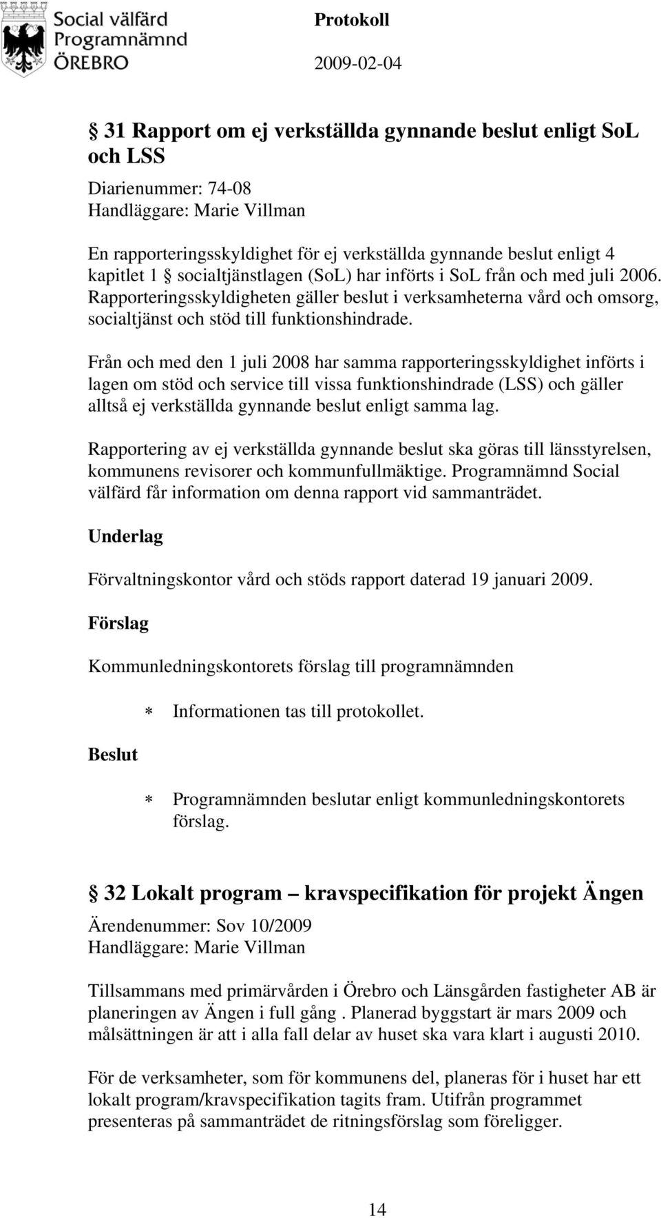 Från och med den 1 juli 2008 har samma rapporteringsskyldighet införts i lagen om stöd och service till vissa funktionshindrade (LSS) och gäller alltså ej verkställda gynnande beslut enligt samma lag.