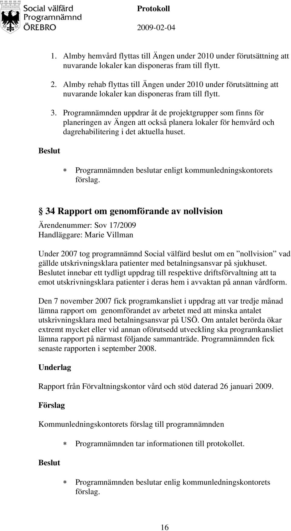 Programnämnden beslutar enligt kommunledningskontorets 34 Rapport om genomförande av nollvision Ärendenummer: Sov 17/2009 Handläggare: Marie Villman Under 2007 tog programnämnd Social välfärd beslut