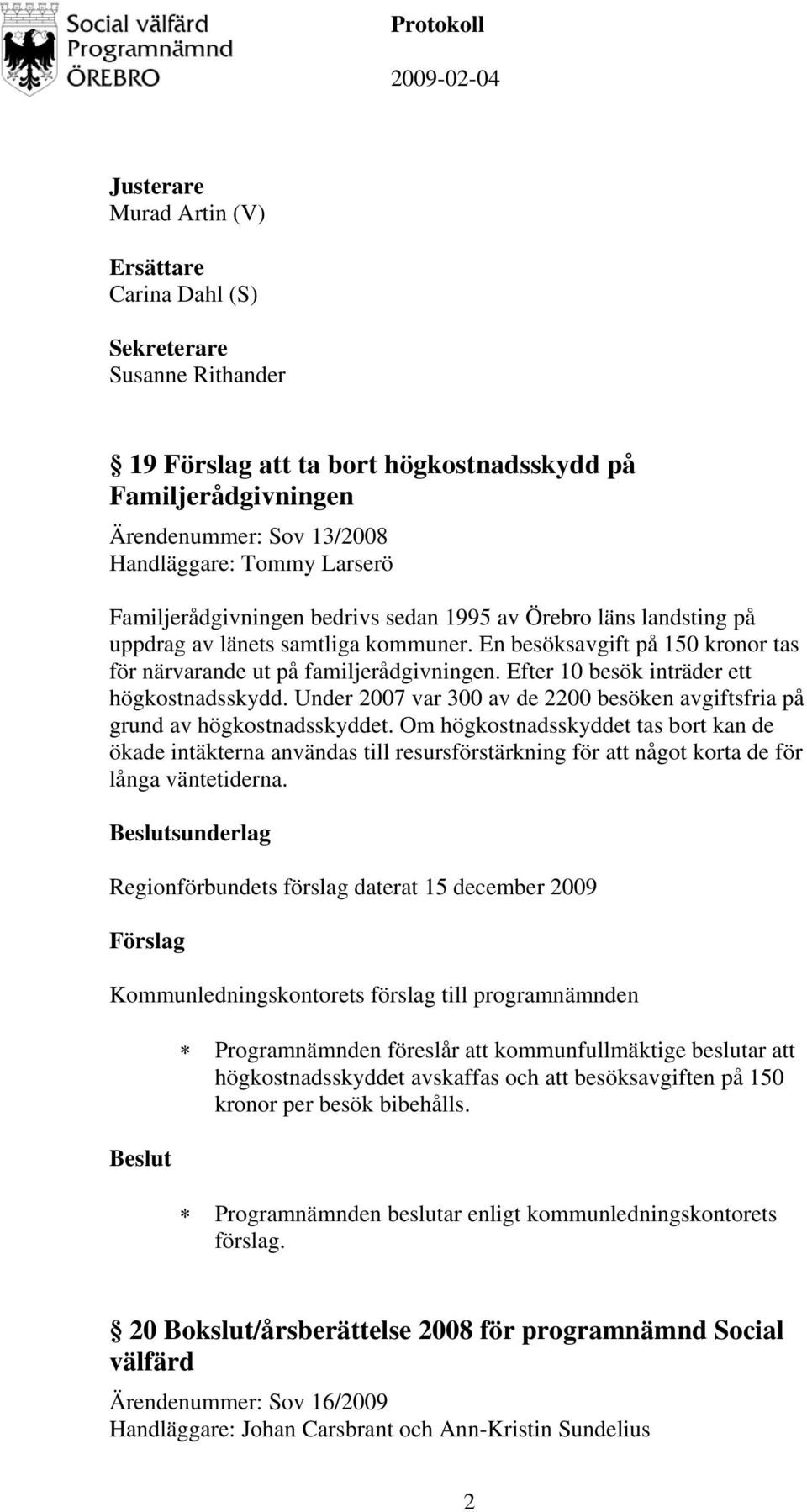 Efter 10 besök inträder ett högkostnadsskydd. Under 2007 var 300 av de 2200 besöken avgiftsfria på grund av högkostnadsskyddet.