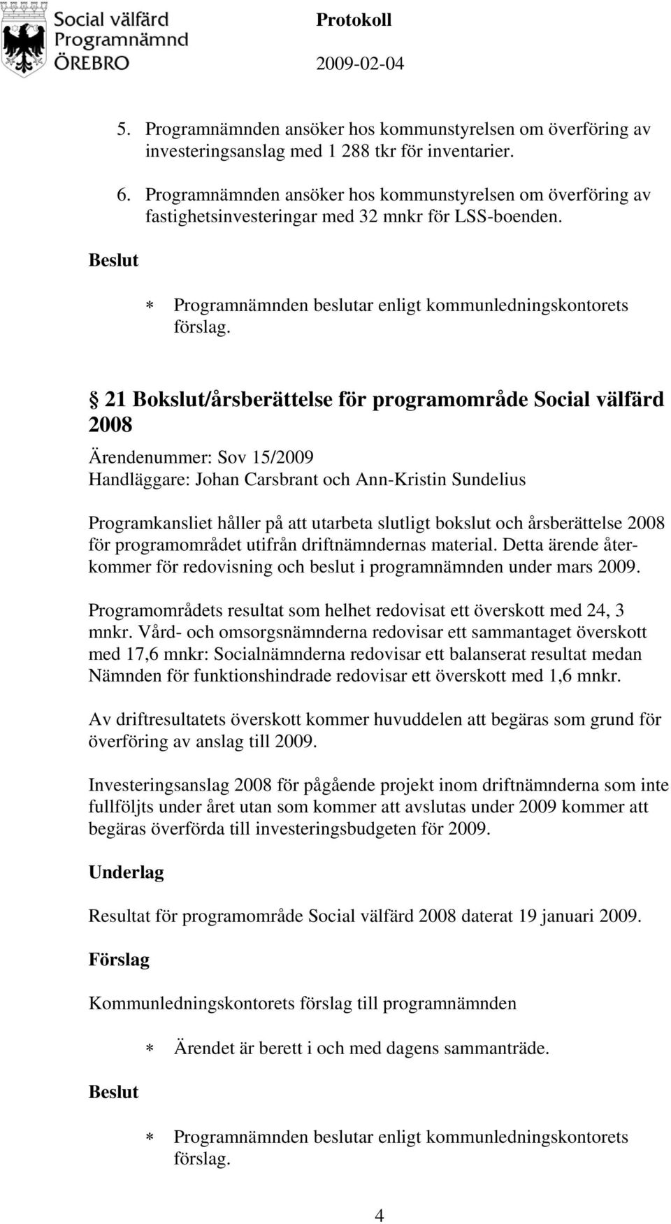 Programnämnden beslutar enligt kommunledningskontorets 21 Bokslut/årsberättelse för programområde Social välfärd 2008 Ärendenummer: Sov 15/2009 Handläggare: Johan Carsbrant och Ann-Kristin Sundelius