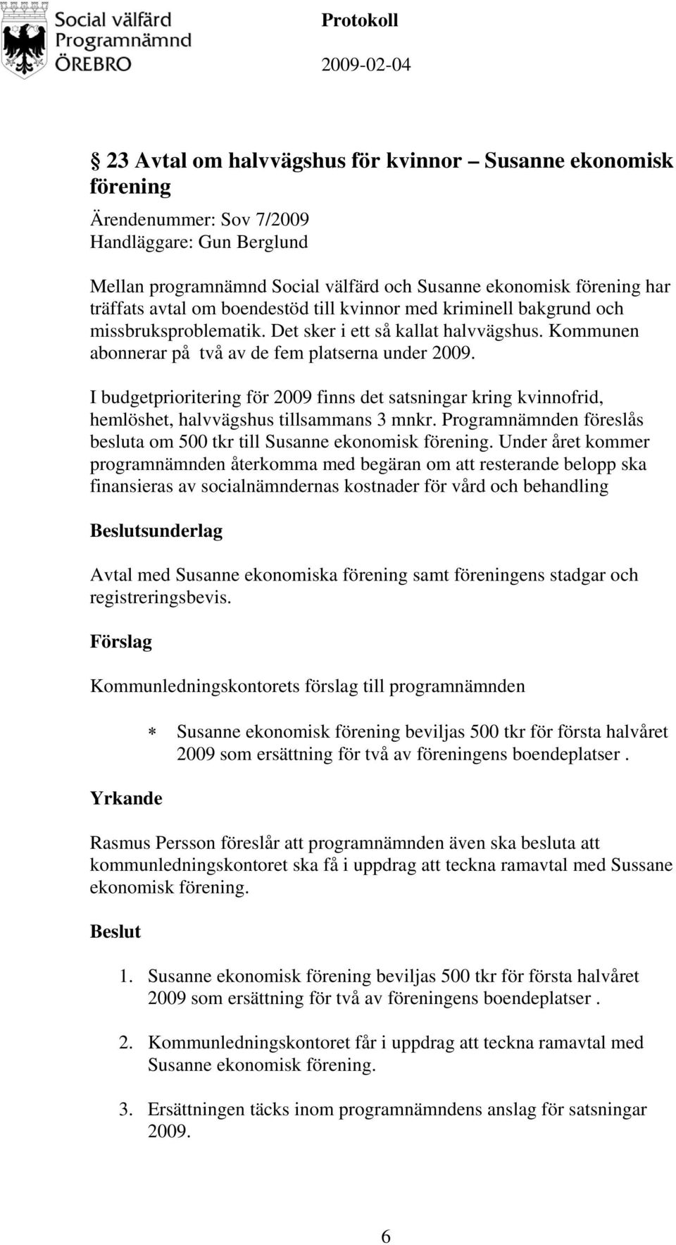 I budgetprioritering för 2009 finns det satsningar kring kvinnofrid, hemlöshet, halvvägshus tillsammans 3 mnkr. Programnämnden föreslås besluta om 500 tkr till Susanne ekonomisk förening.