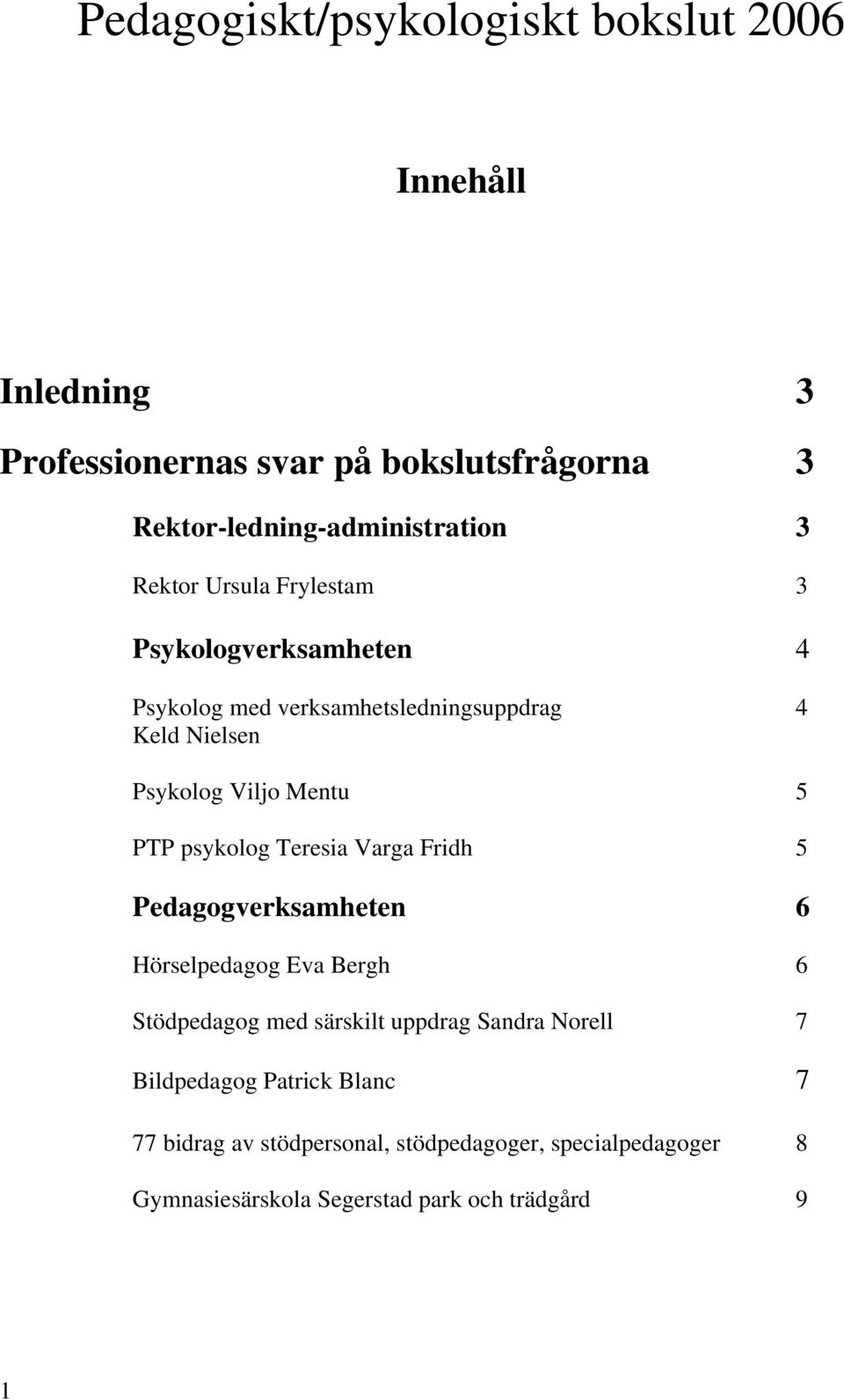 psykolog Teresia Varga Fridh 5 Pedagogverksamheten 6 Hörselpedagog Eva Bergh 6 Stödpedagog med särskilt uppdrag Sandra Norell 7