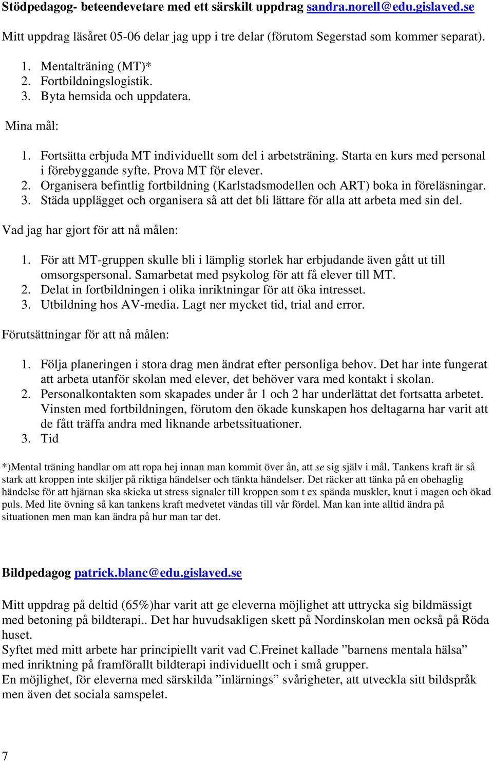 Prova MT för elever. 2. Organisera befintlig fortbildning (Karlstadsmodellen och ART) boka in föreläsningar. 3. Städa upplägget och organisera så att det bli lättare för alla att arbeta med sin del.