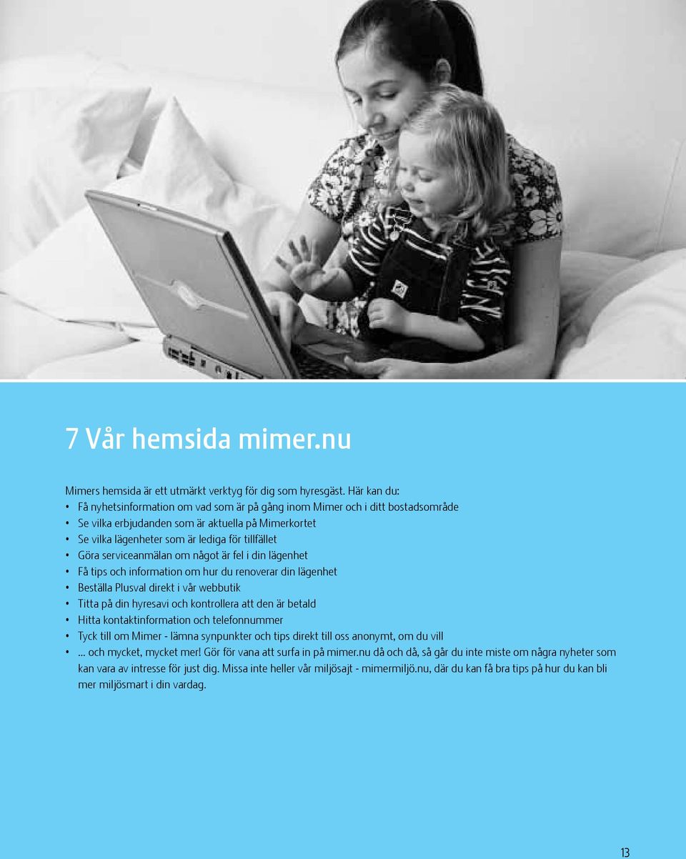 serviceanmälan om något är fel i din lägenhet Få tips och information om hur du renoverar din lägenhet Beställa Plusval direkt i vår webbutik Titta på din hyresavi och kontrollera att den är betald