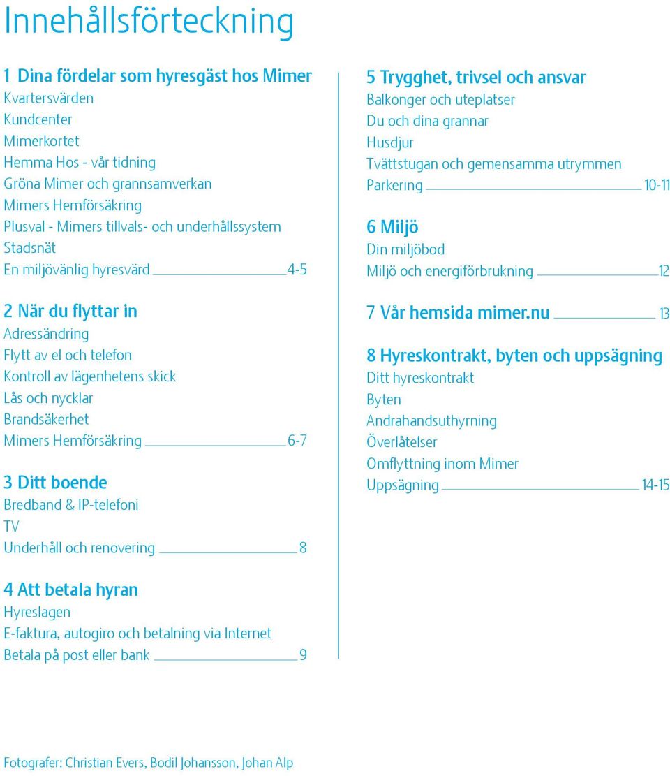 Hemförsäkring 6-7 3 Ditt boende Bredband & IP-telefoni TV Underhåll och renovering 8 5 Trygghet, trivsel och ansvar Balkonger och uteplatser Du och dina grannar Husdjur Tvättstugan och gemensamma